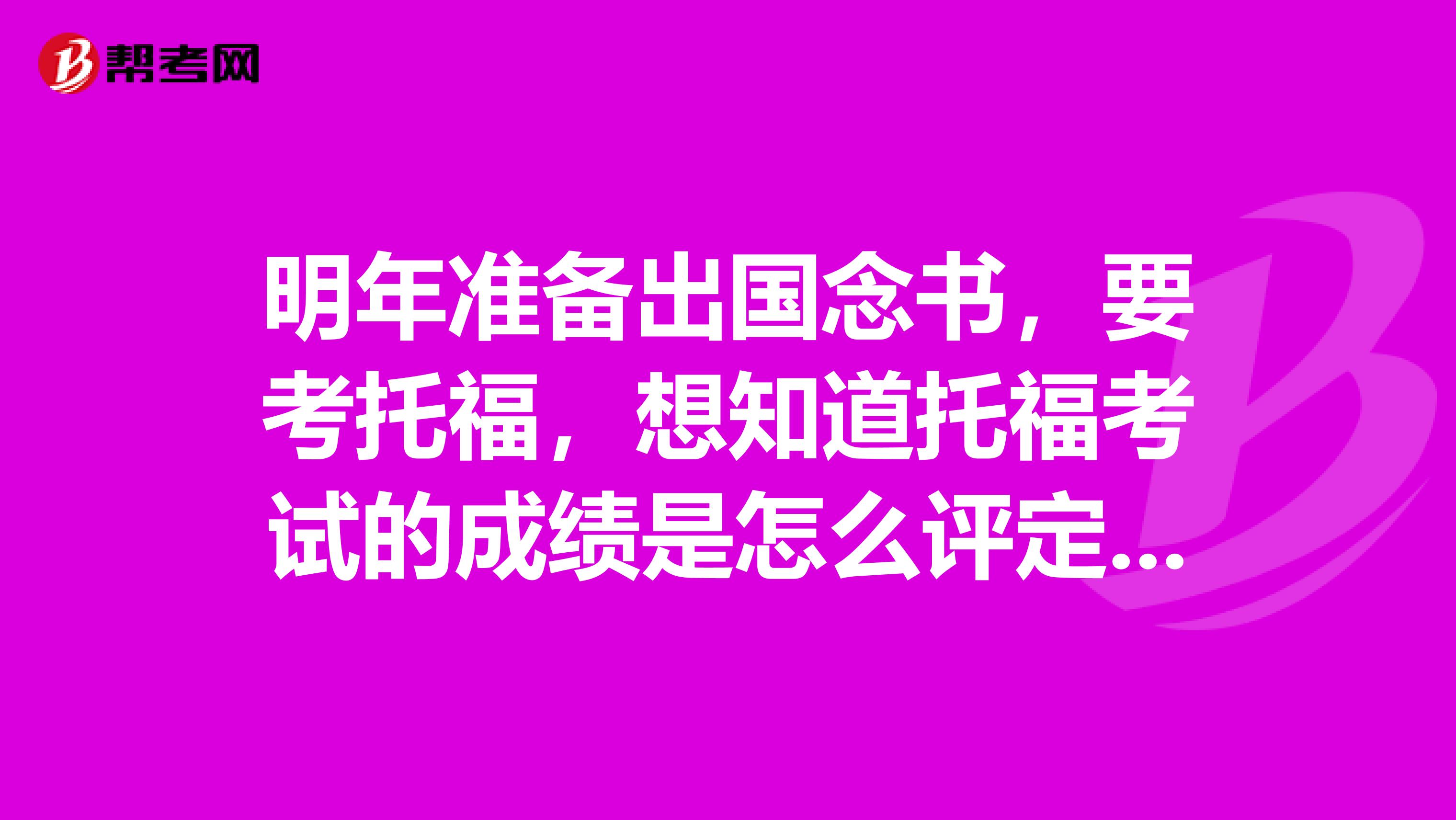 明年准备出国念书,要考托福,想知道托福考试的成绩是怎么评定的?