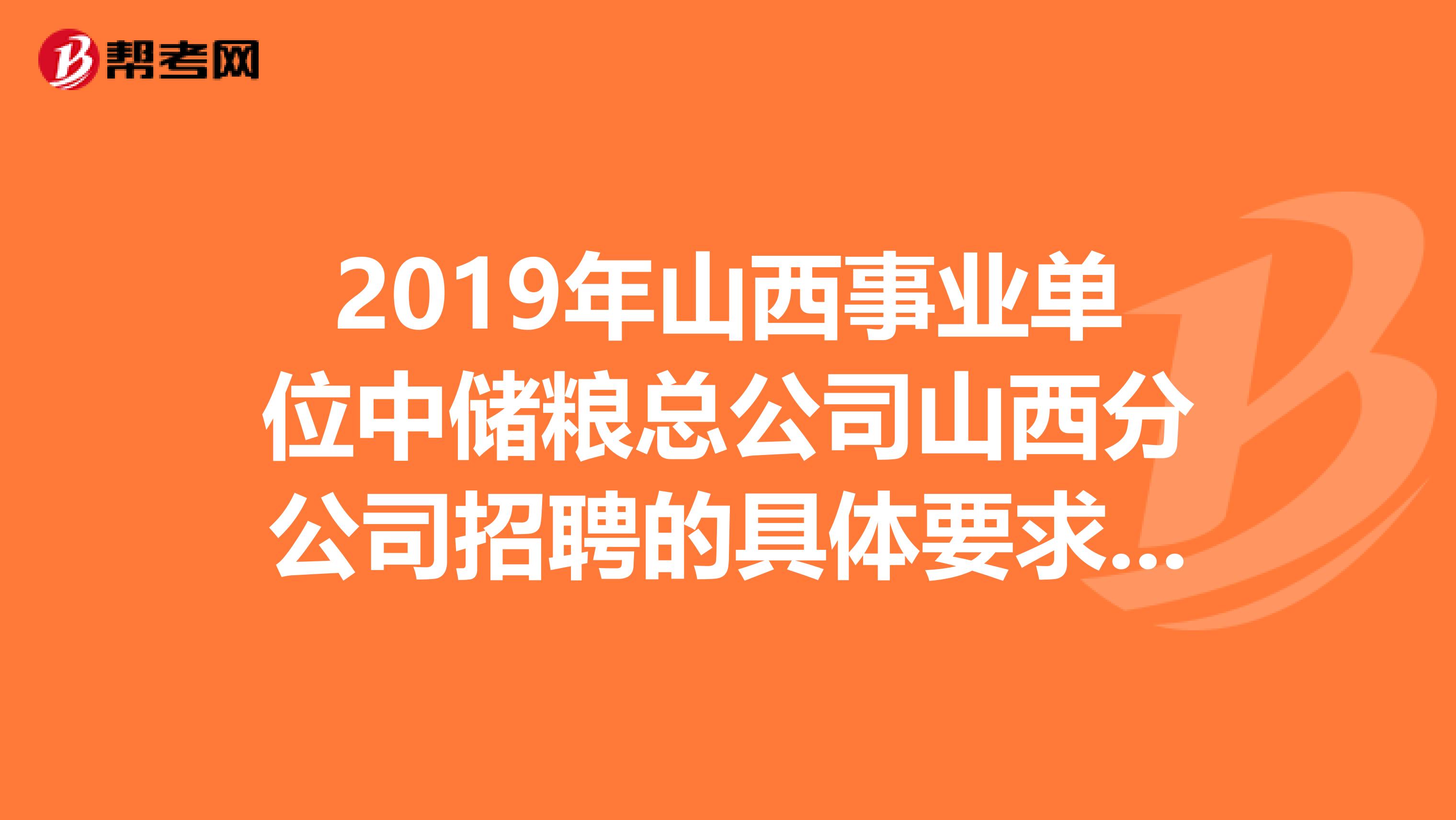 2019年山西事业单位中储粮总公司山西分公司招聘的具体要求有哪些?