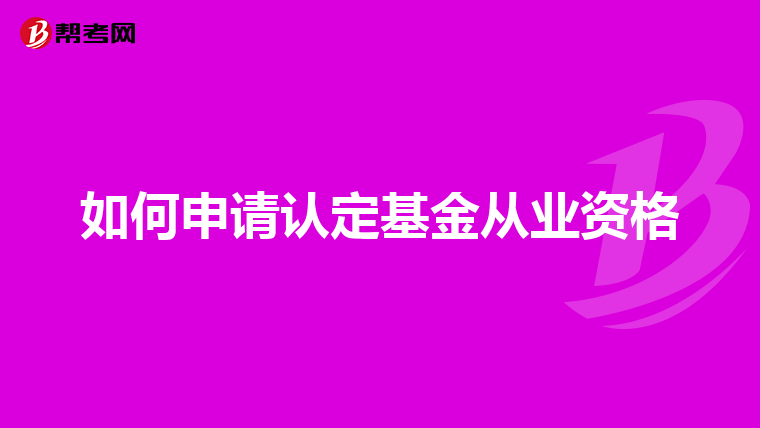 如何申請(qǐng)認(rèn)定基金從業(yè)資格