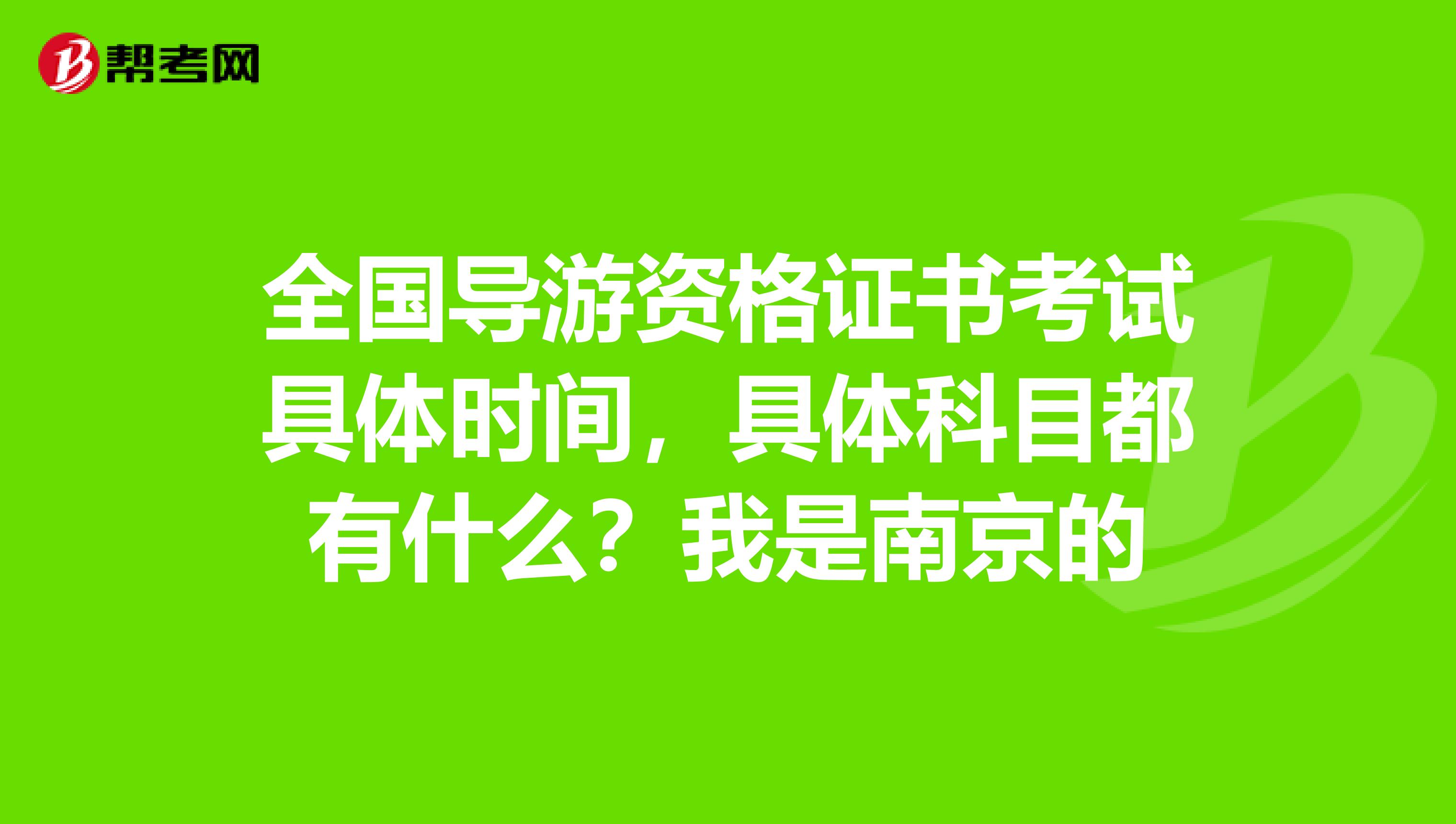 全国导游资格证书考试具体时间，具体科目都有什么？我是南京的