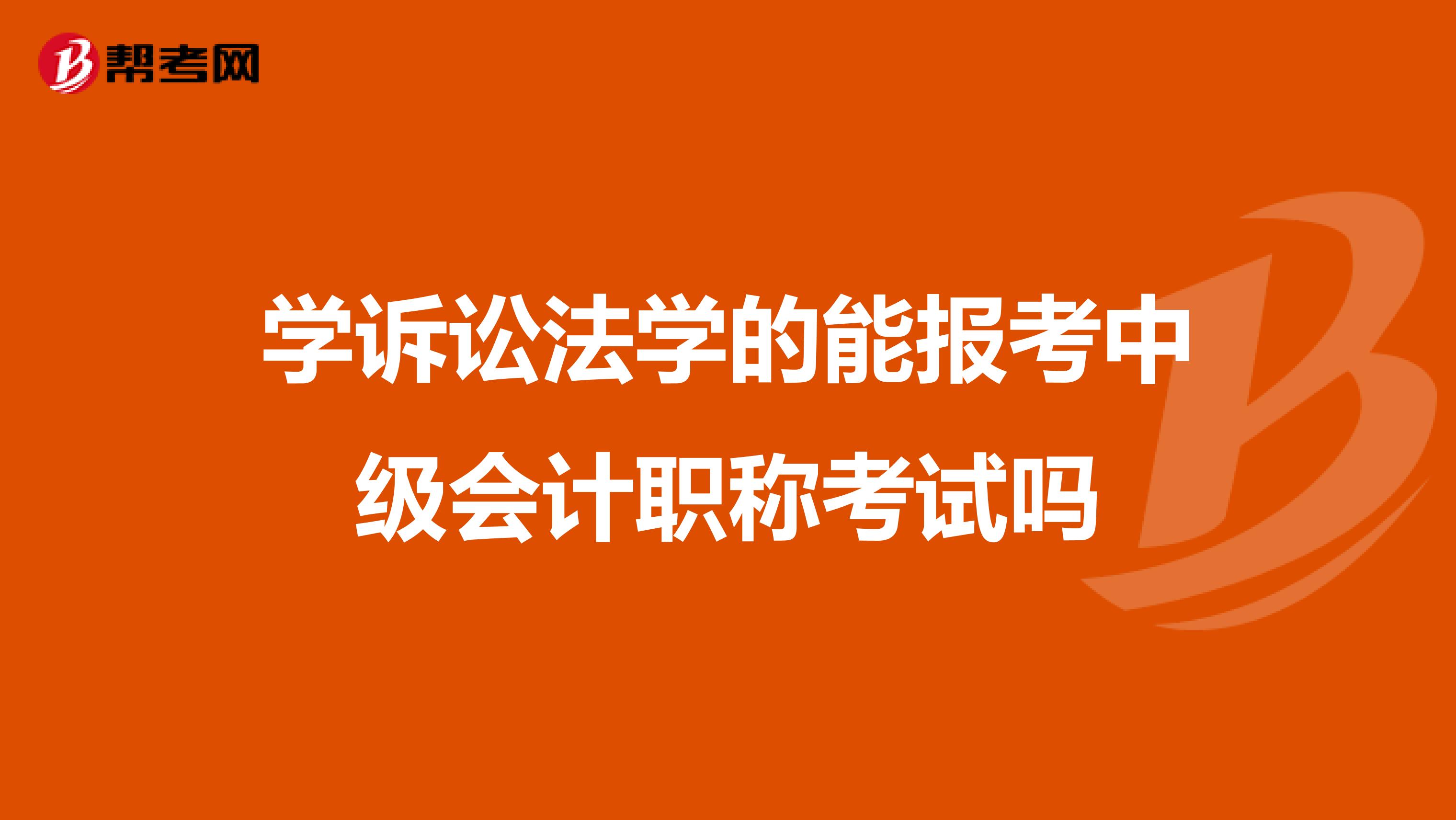 学诉讼法学的能报考中级会计职称考试吗