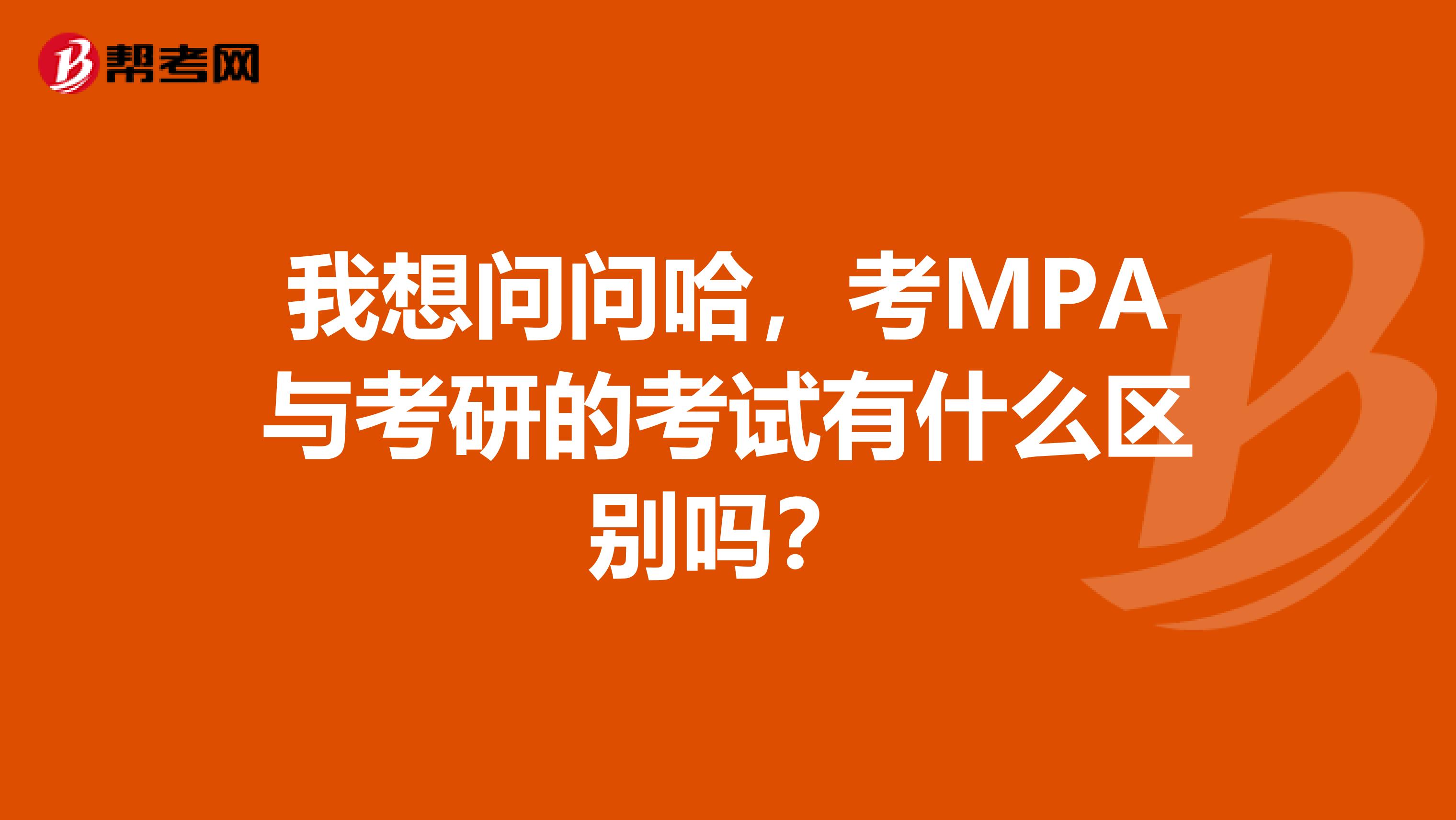 我想问问哈,考MPA与考研的考试有什么区别吗?