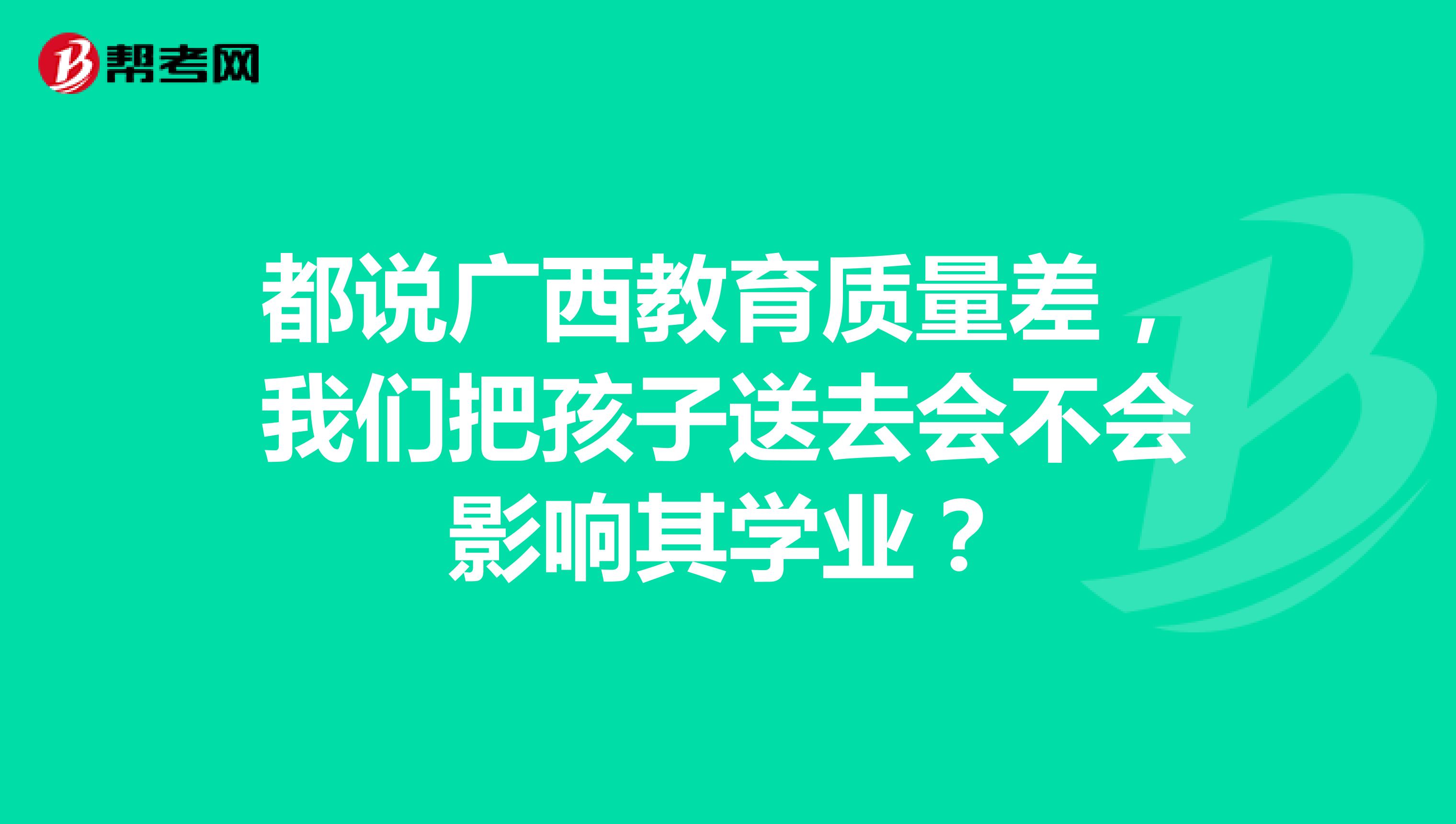 都说广西教育质量差，我们把孩子送去会不会影响其学业？