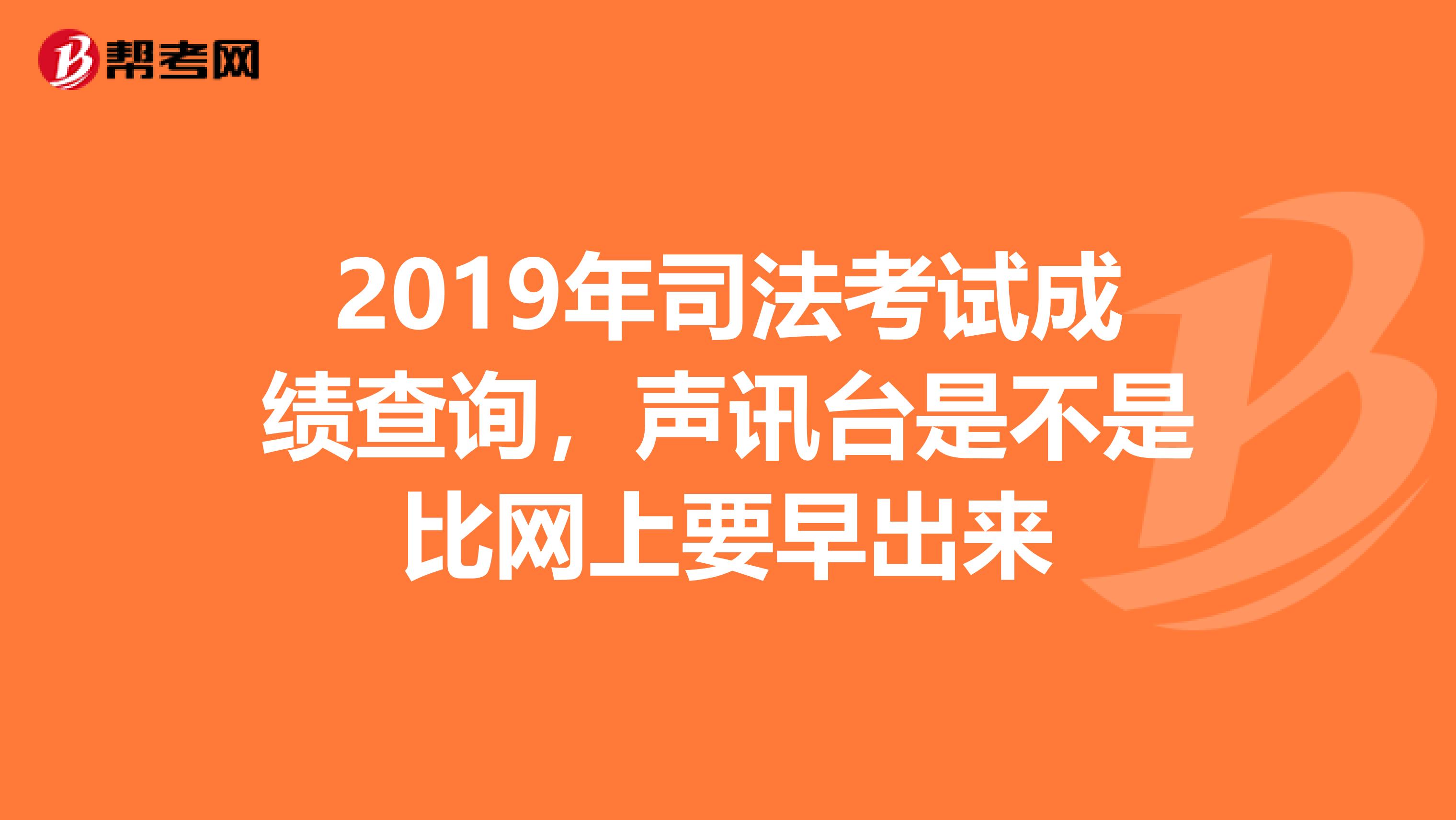 2019年司法考试成绩查询，声讯台是不是比网上要早出来