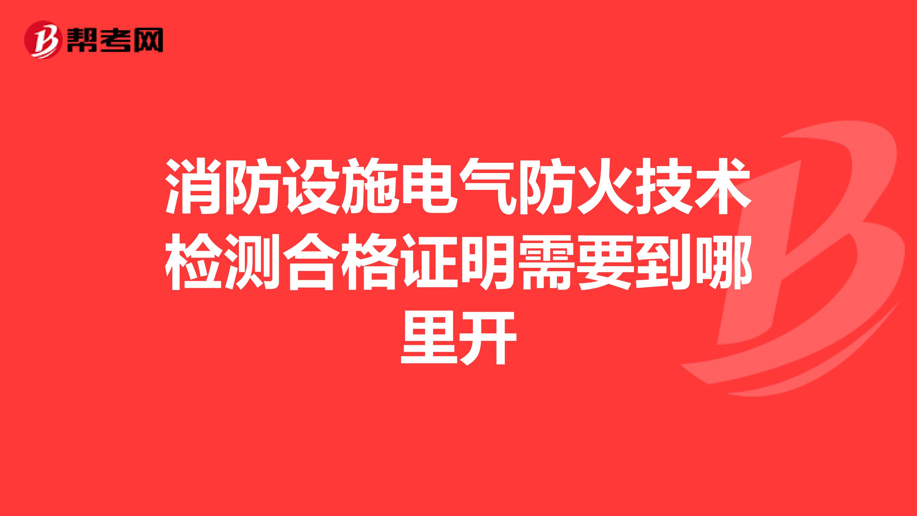 消防設施電氣防火技術檢測合格證明需要到哪里開