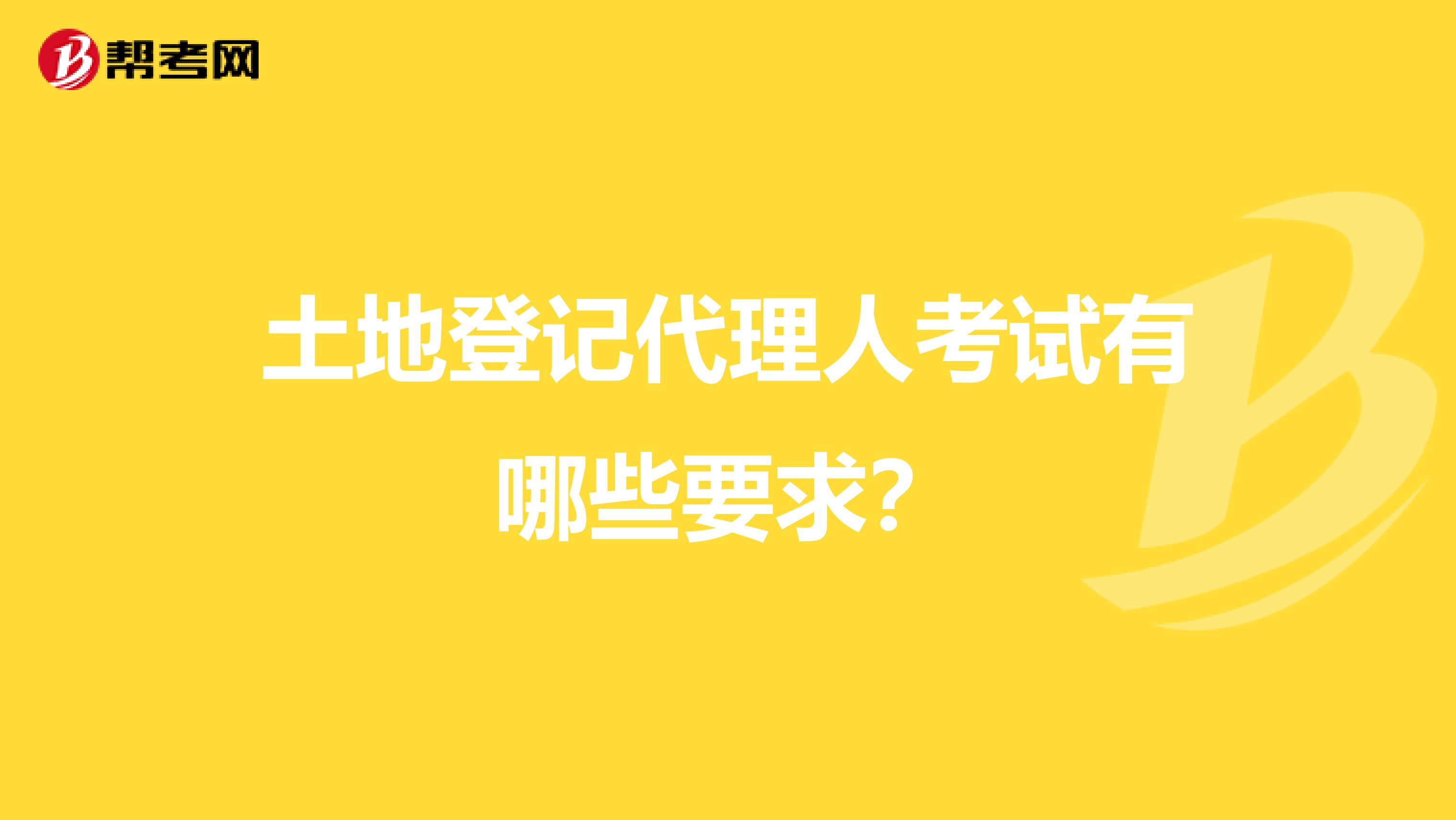 土地登记代理人考试有哪些要求？