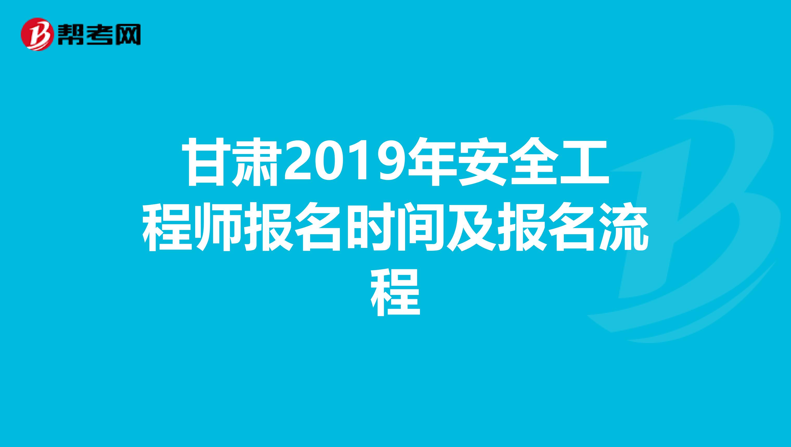 甘肃2019年安全工程师报名时间及报名流程
