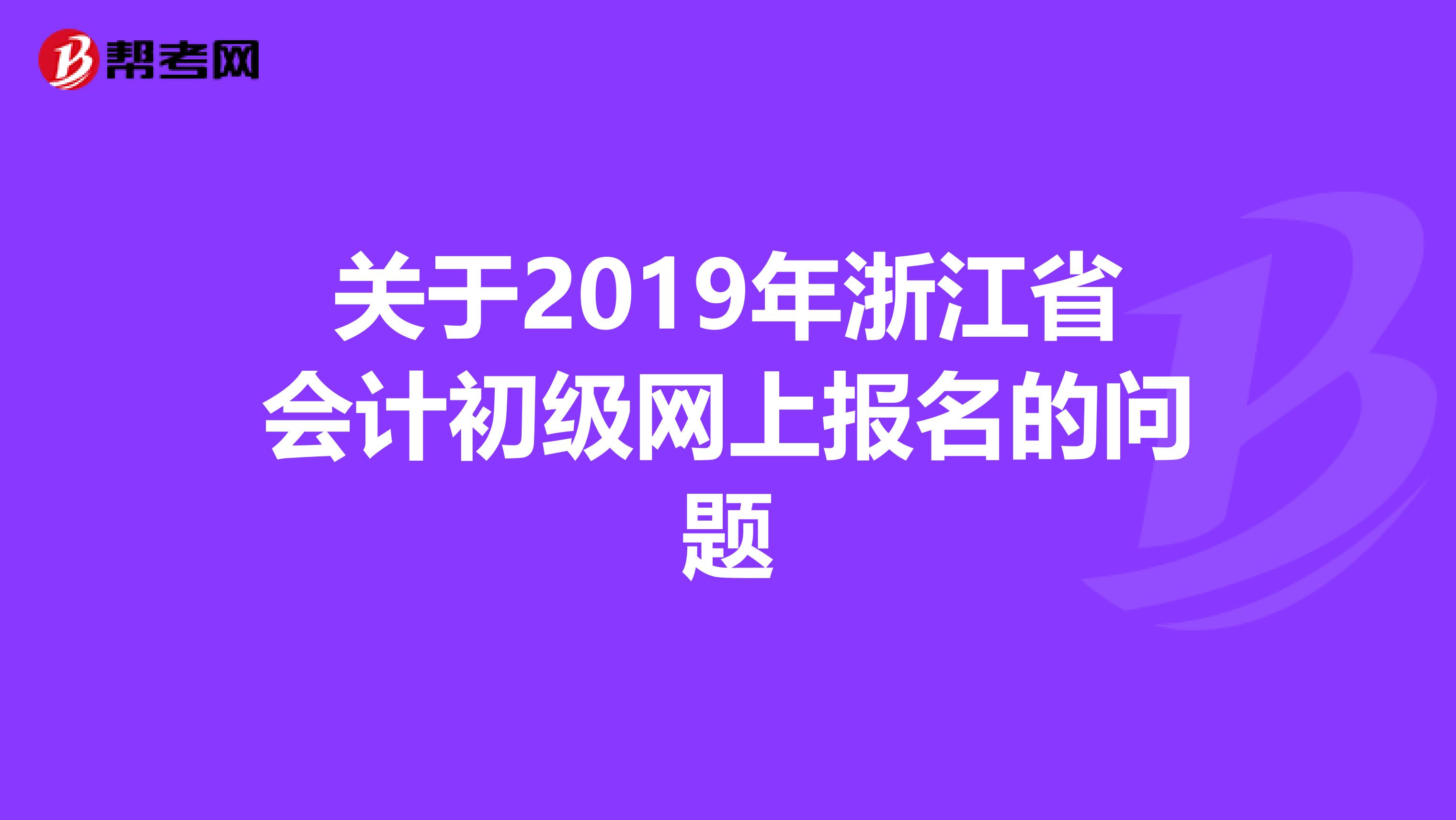 关于2019年浙江省会计初级网上报名的问题