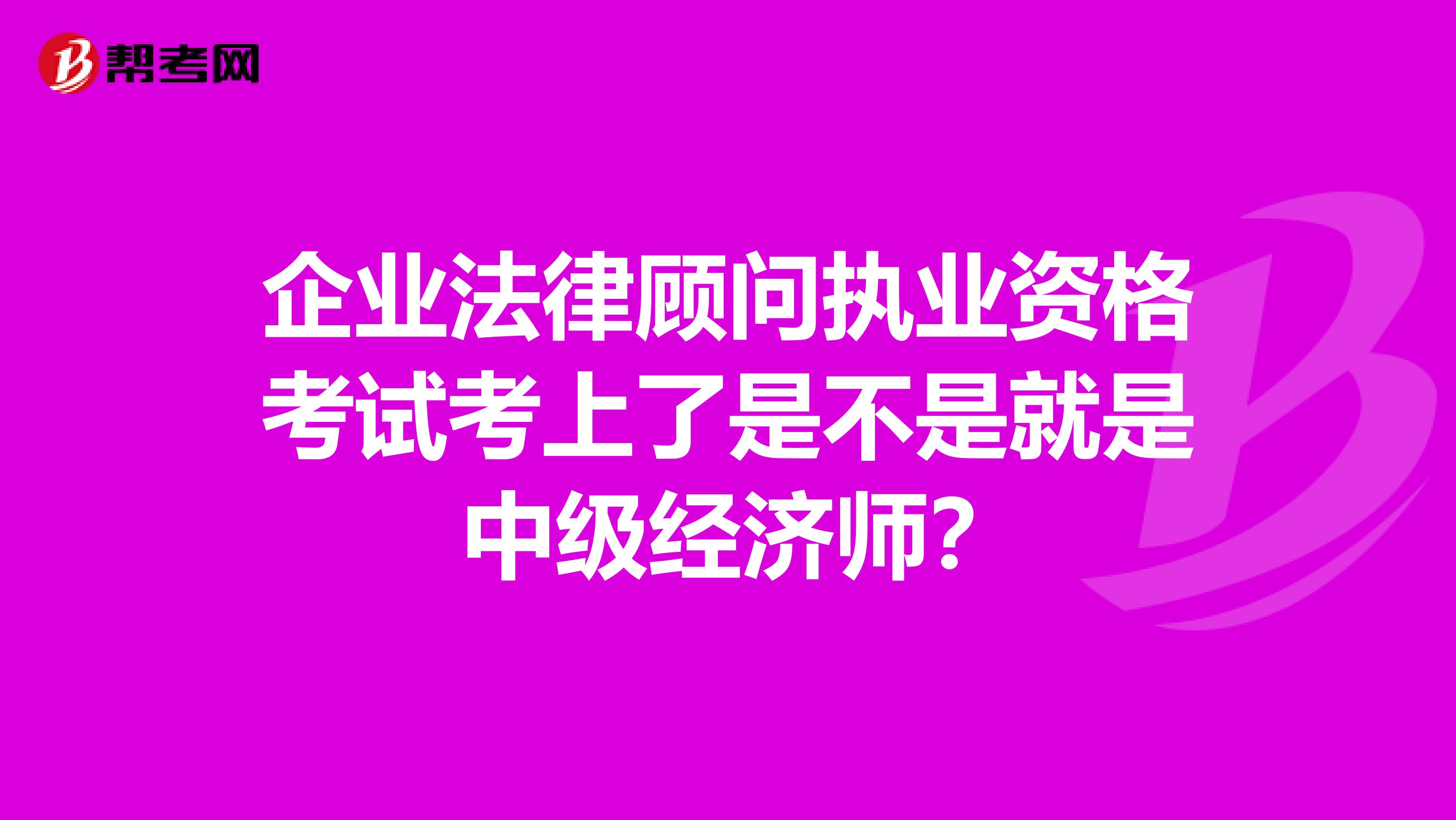 企业法律顾问执业资格考试考上了是不是就是 中级经济师?