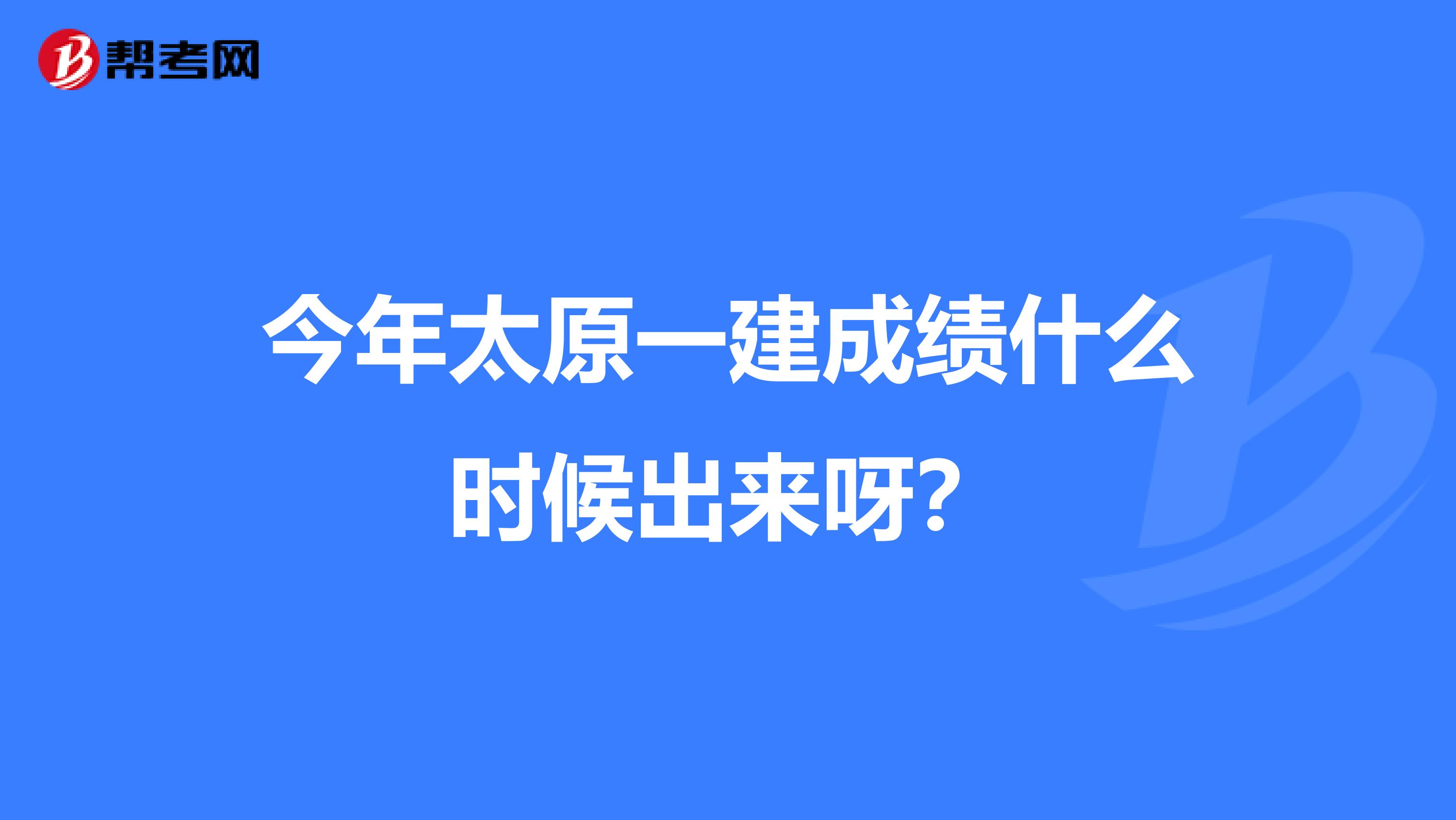今年太原一建成績什么時候出來呀？