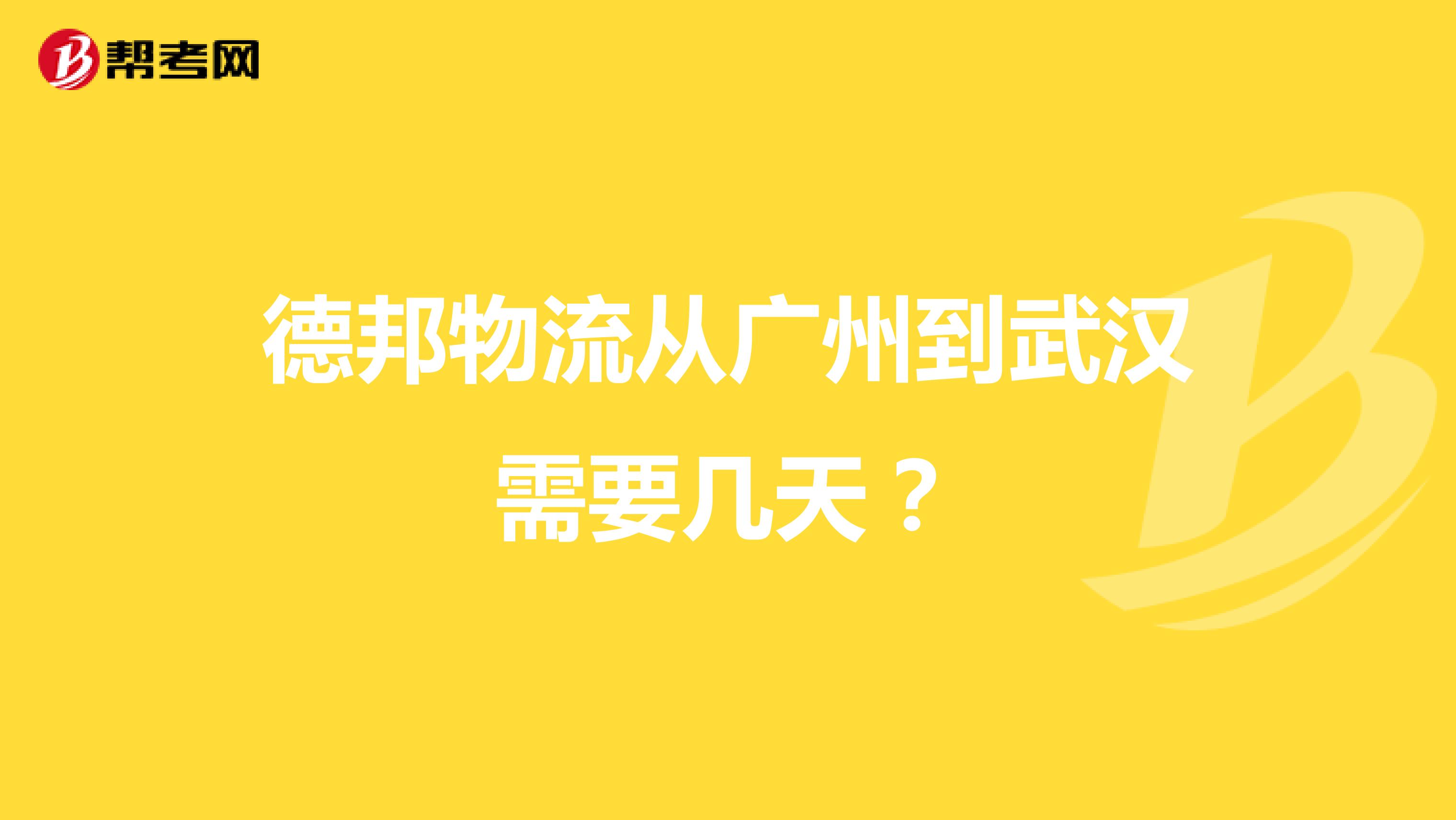 德邦物流从广州到武汉需要几天?