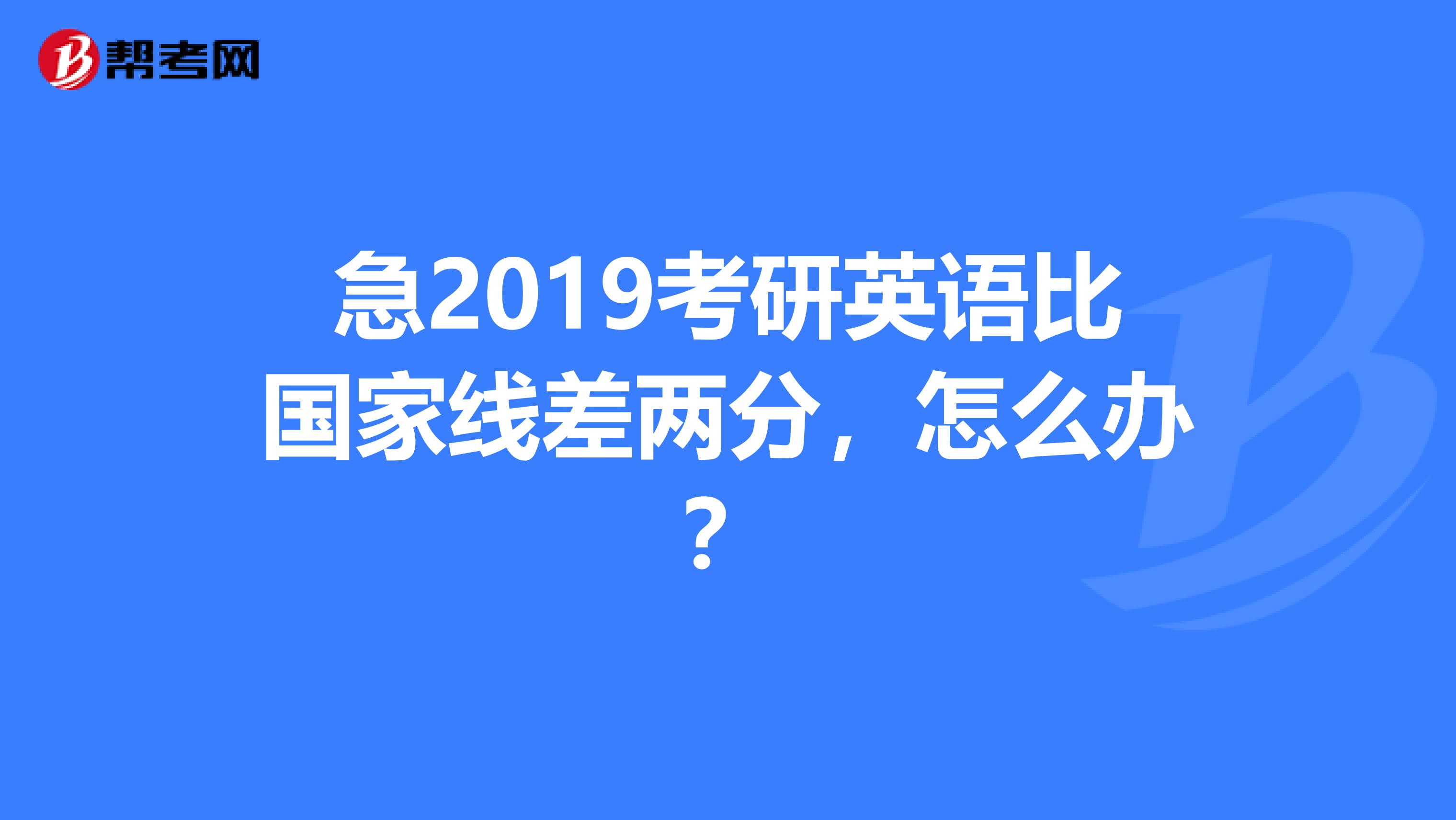 急2019考研英语比国家线差两分，怎么办？