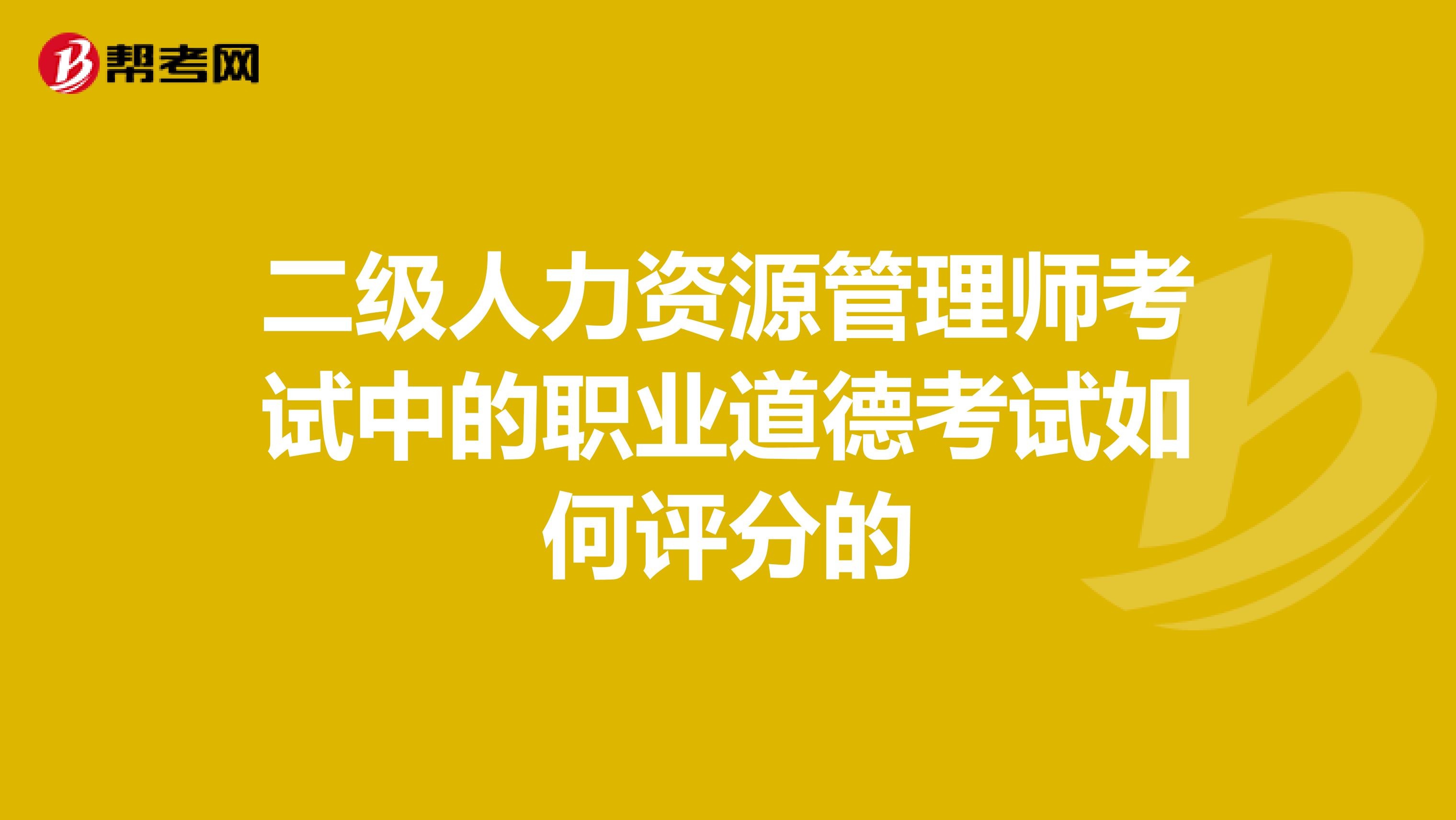 二级人力资源管理师考试中的职业道德考试如何评分的