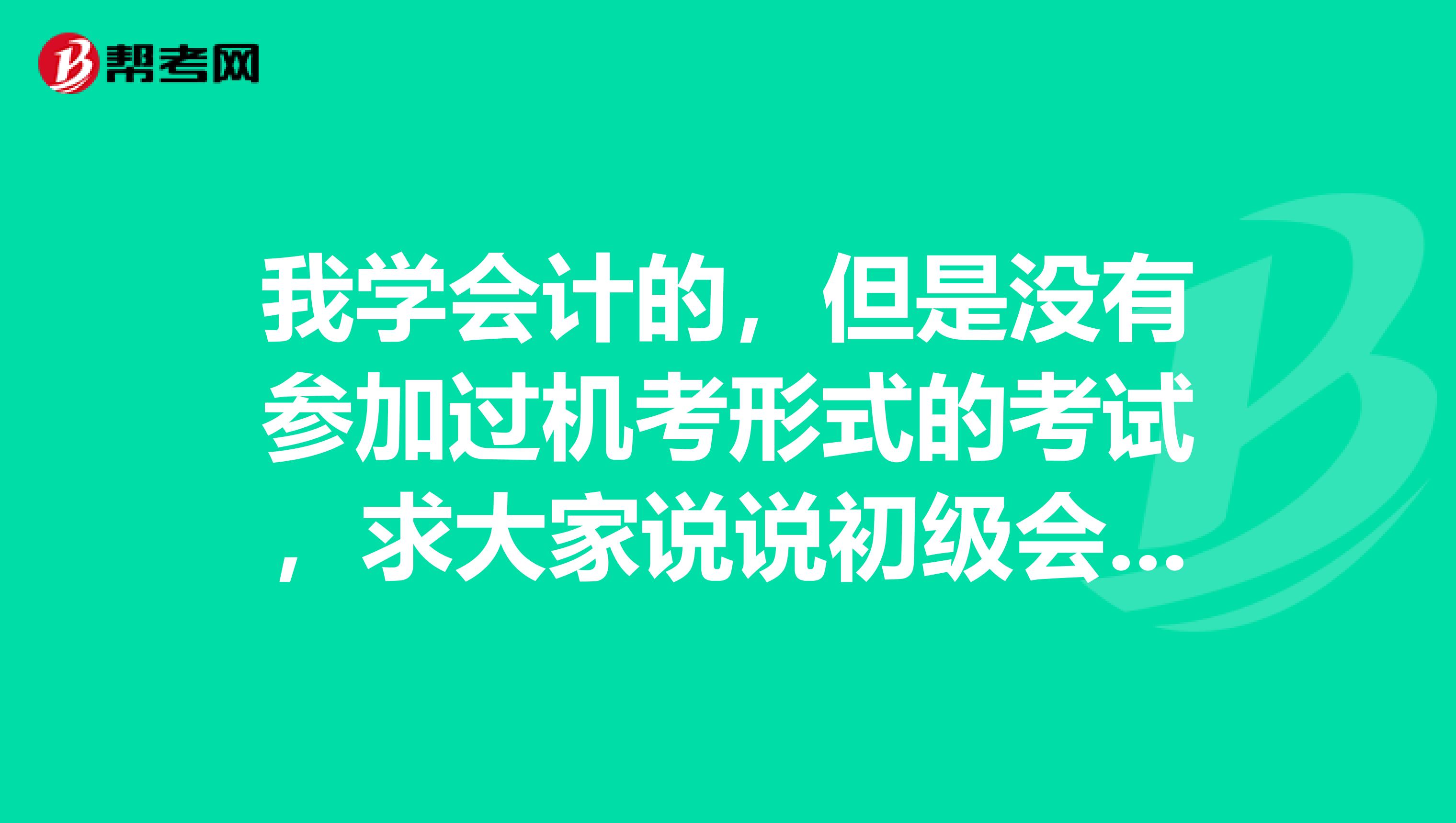 我学会计的,但是没有参加过机考形式的考试,求大家说说初级会计职称考试答题的方法呢?