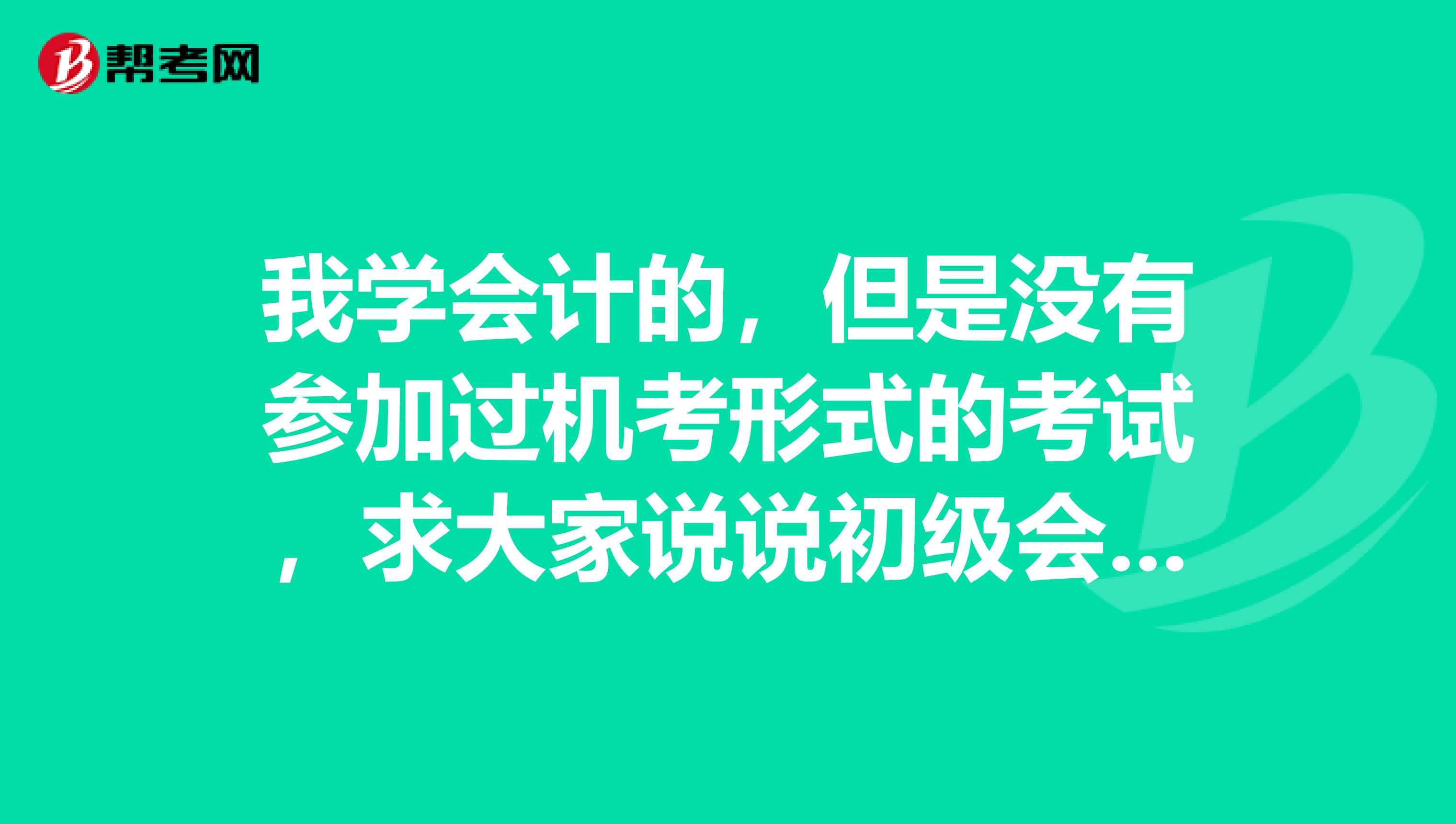 我学会计的，但是没有参加过机考形式的考试，求大家说说初级会计职称考试答题的方法呢？