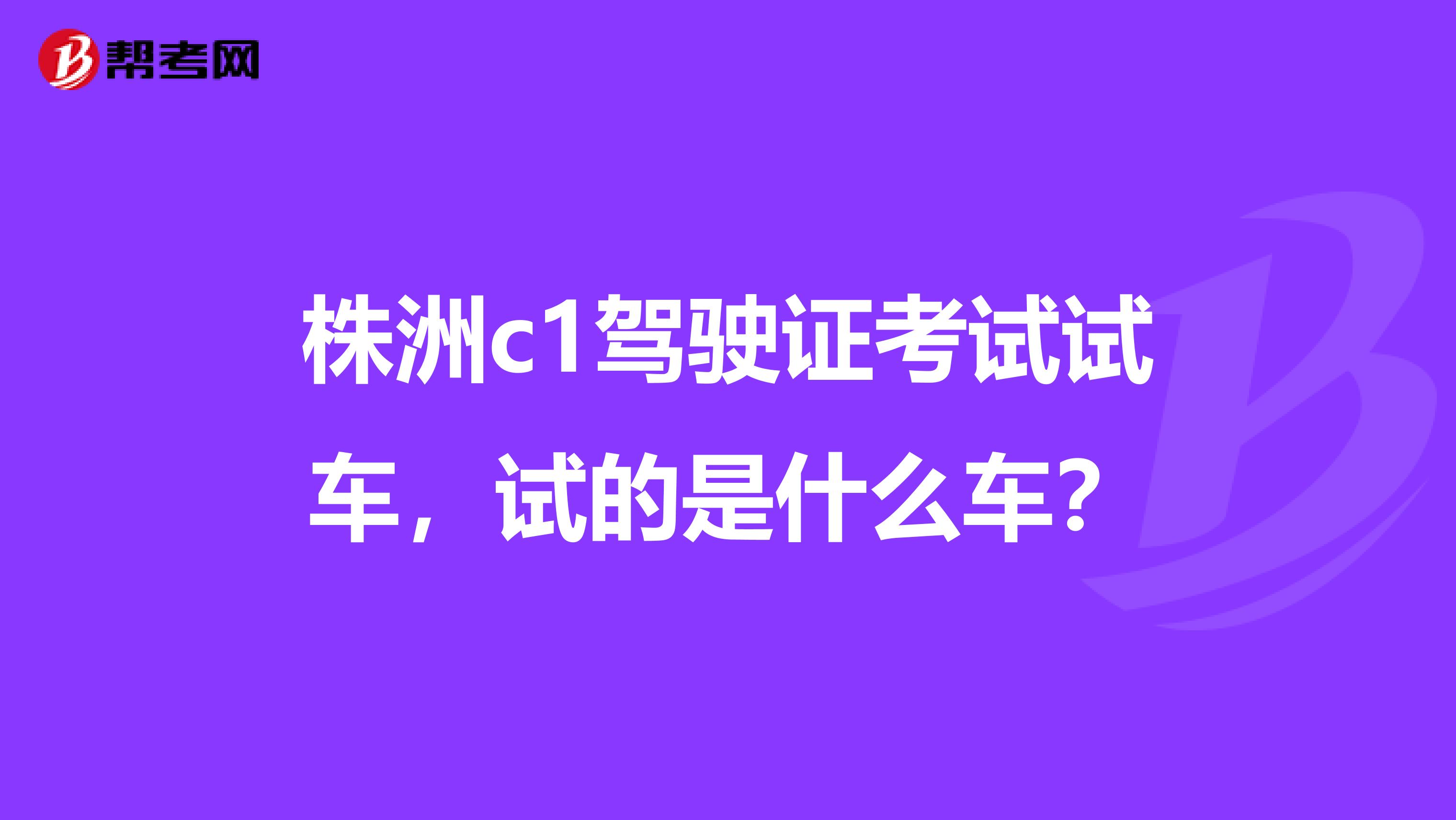 株洲c1驾驶证考试试车,试的是什么车?