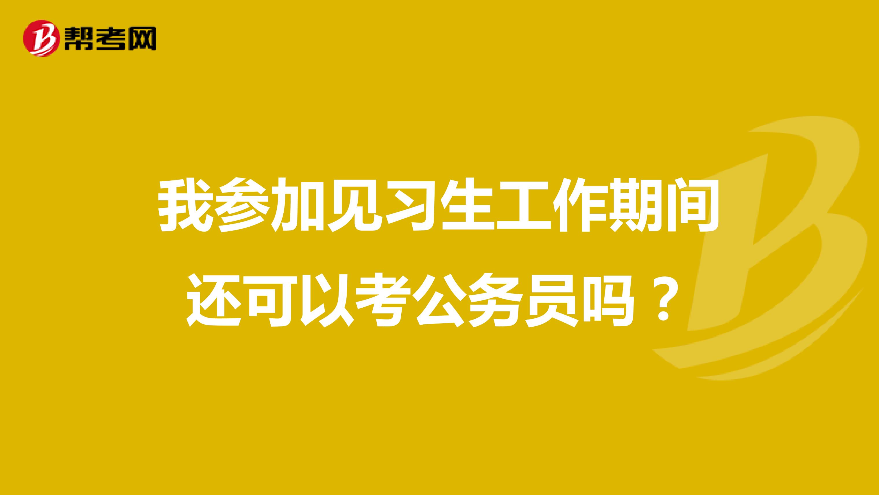 我参加见习生工作期间还可以考公务员吗？