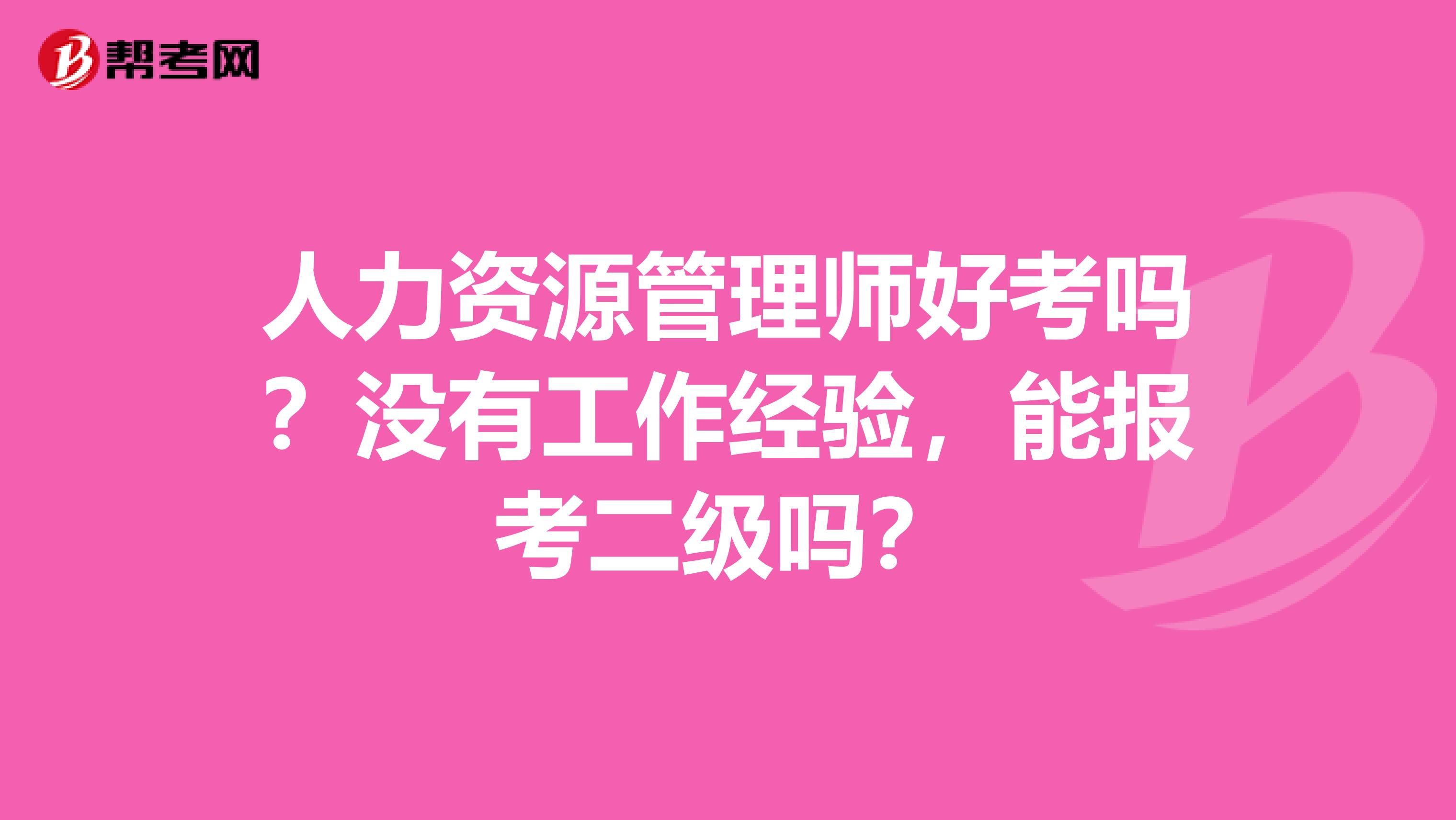 人力资源管理师好考吗？没有工作经验，能报考二级吗？