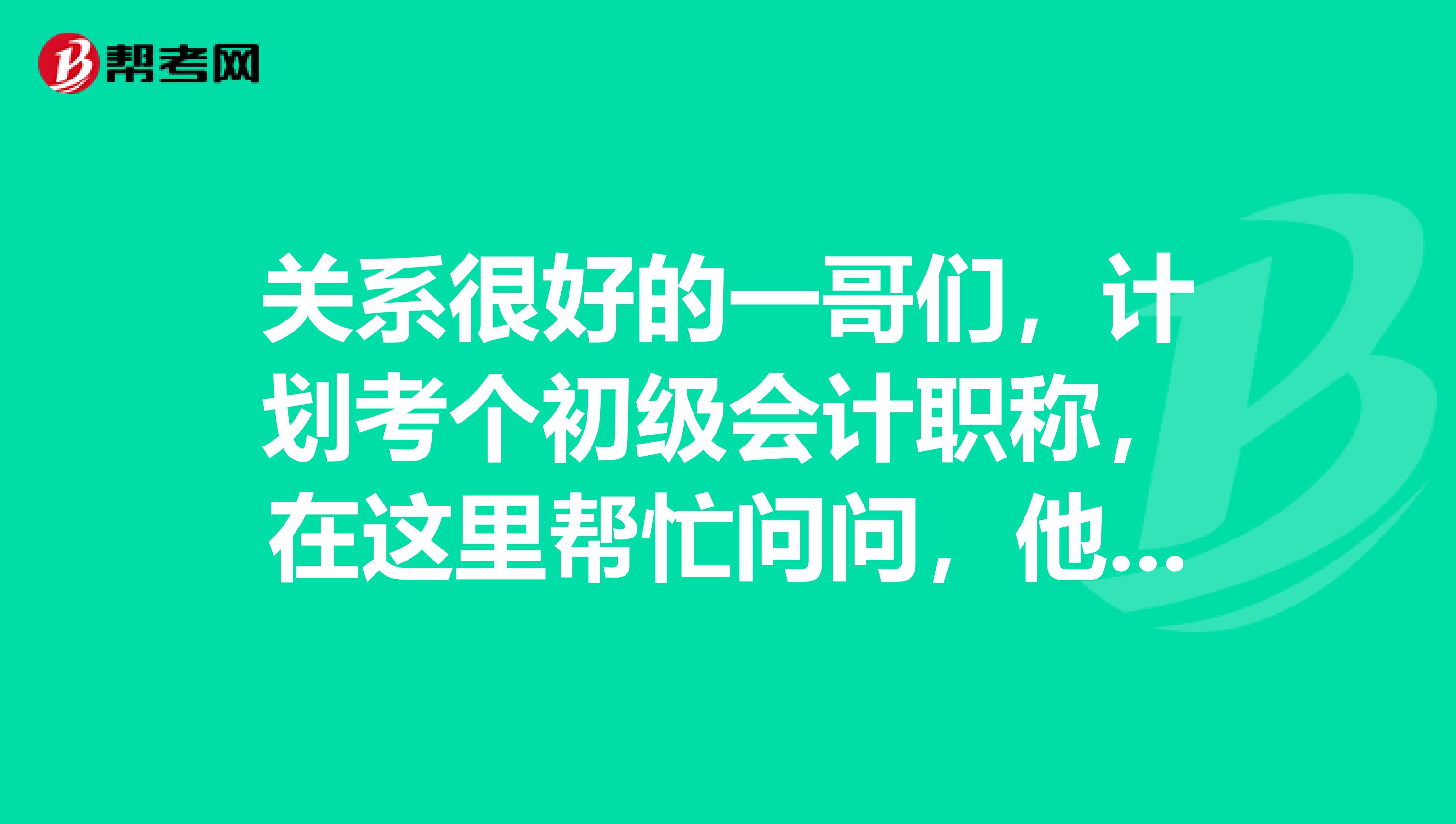 关系很好的一哥们,计划考个初级会计职称,在这里帮忙问问,他是中专学历可以考不?