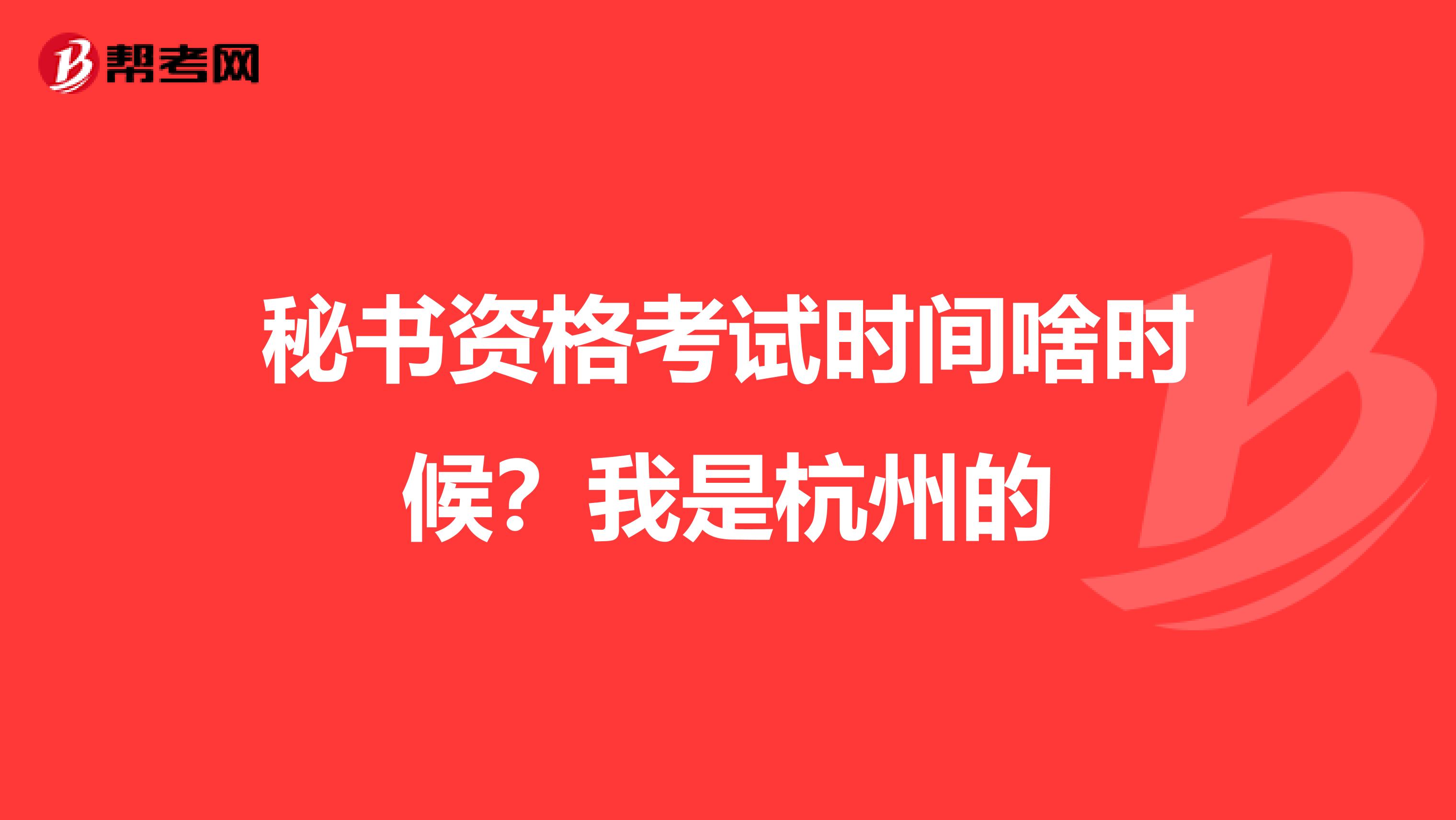 秘书资格考试时间啥时候？我是杭州的