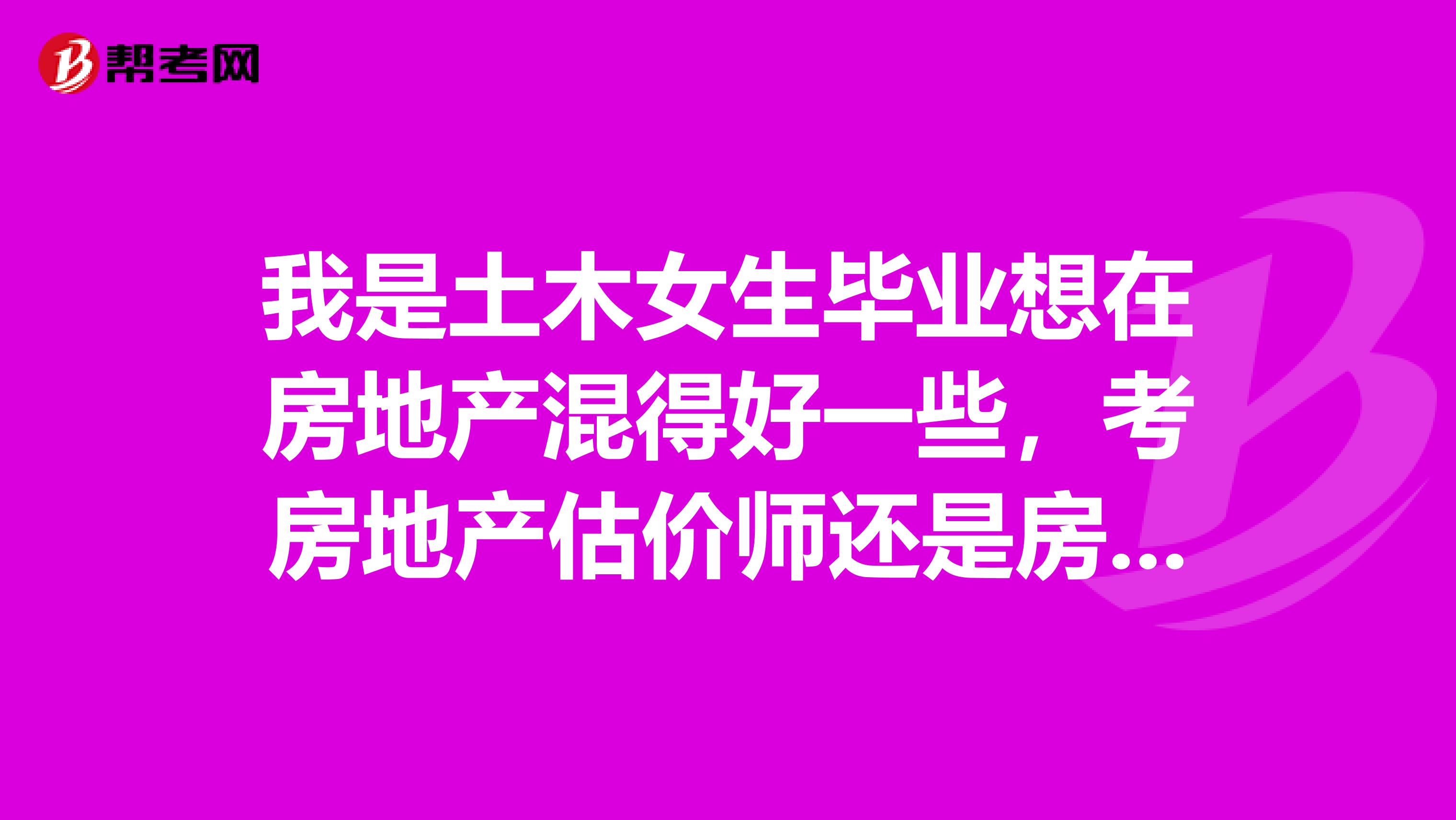 我是土木女生毕业想在房地产混得好一些，考房地产估价师还是房地产策划师比较合适？