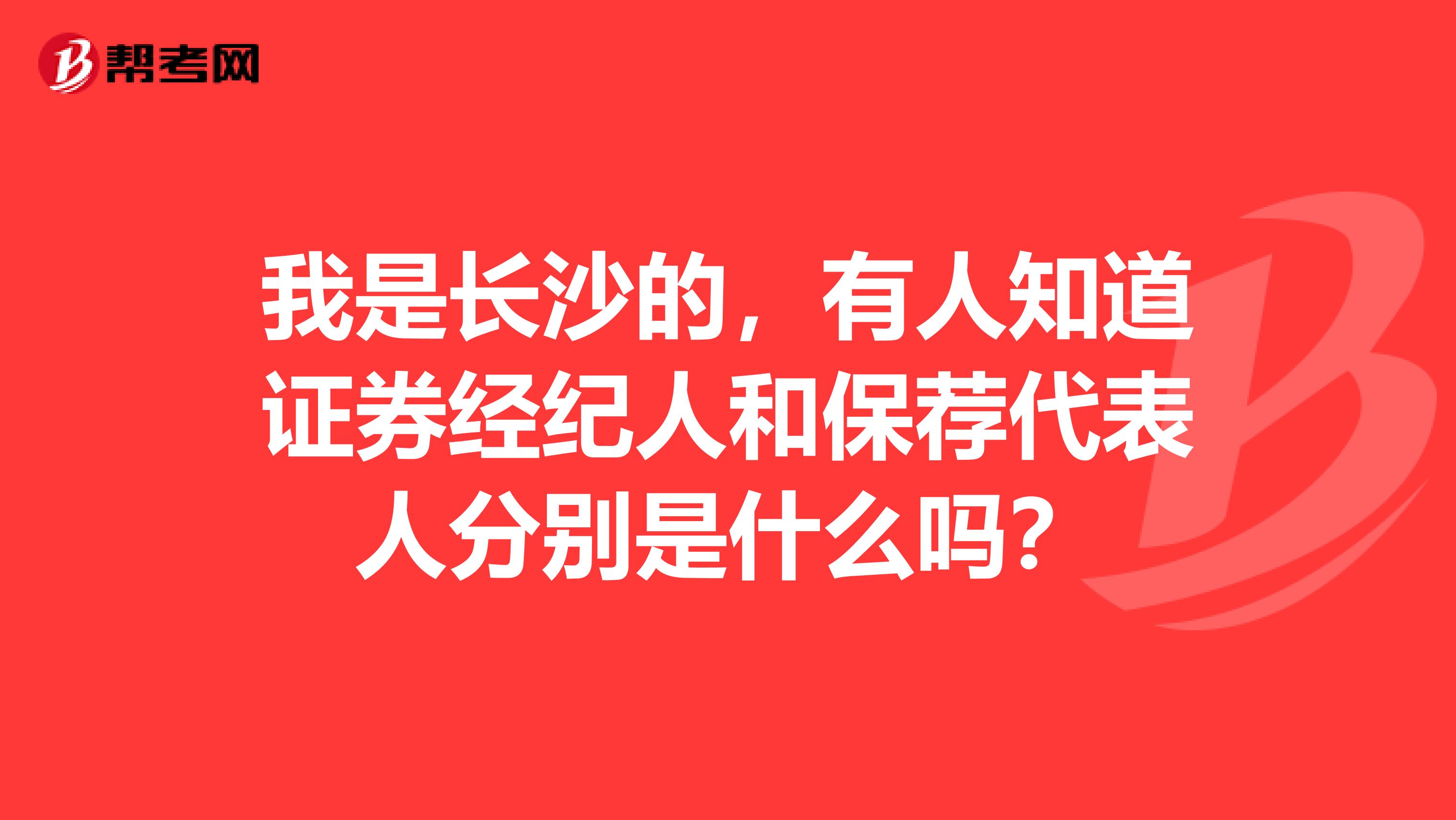 我是长沙的,有人知道证券经纪人和保荐代表人分别是什么吗?