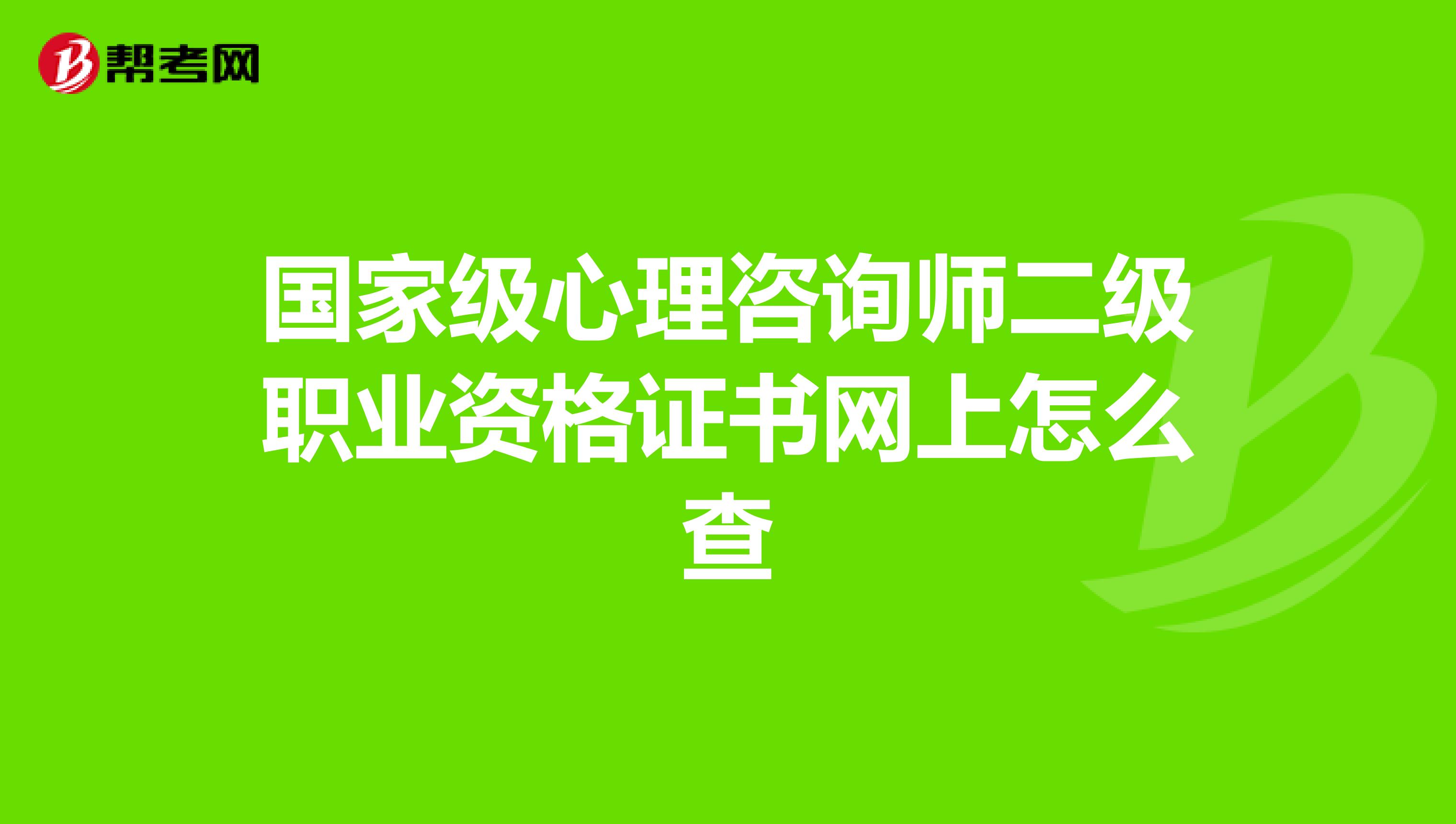 国家级心理咨询师二级职业资格证书网上怎么查