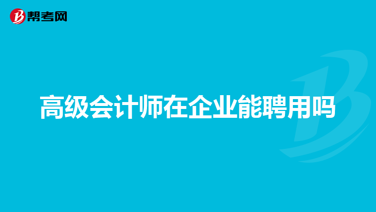 高级会计师在企业能聘用吗