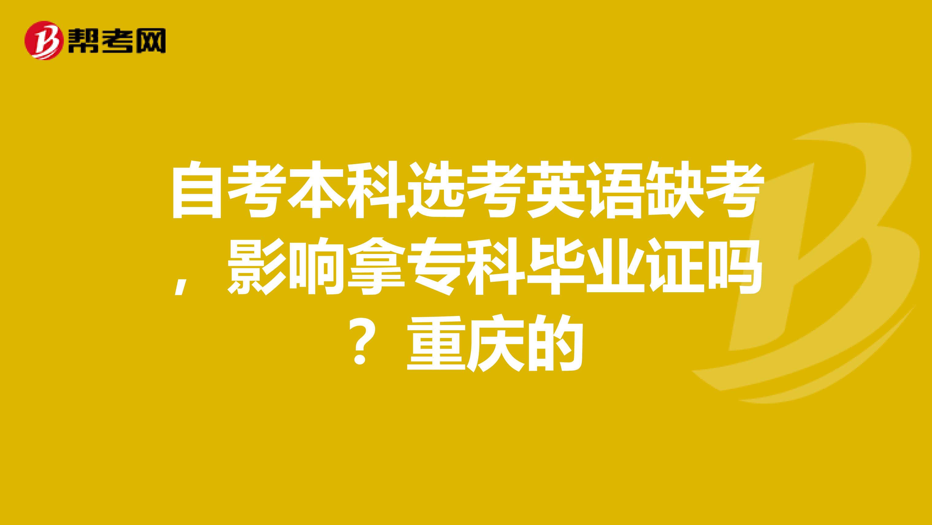 自考本科选考英语缺考，影响拿专科毕业证吗？重庆的