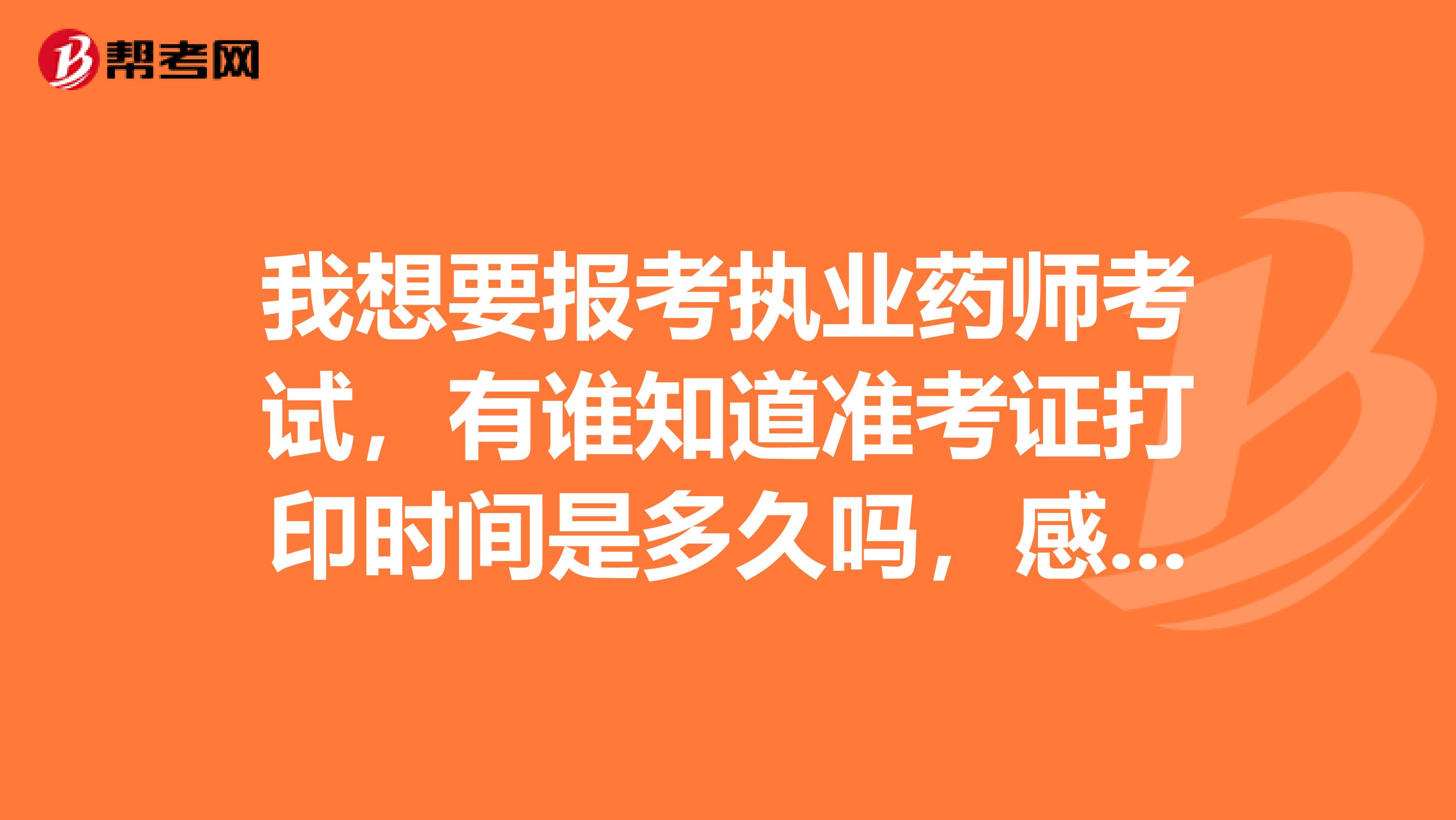 我想要报考执业药师考试，有谁知道准考证打印时间是多久吗，感谢！