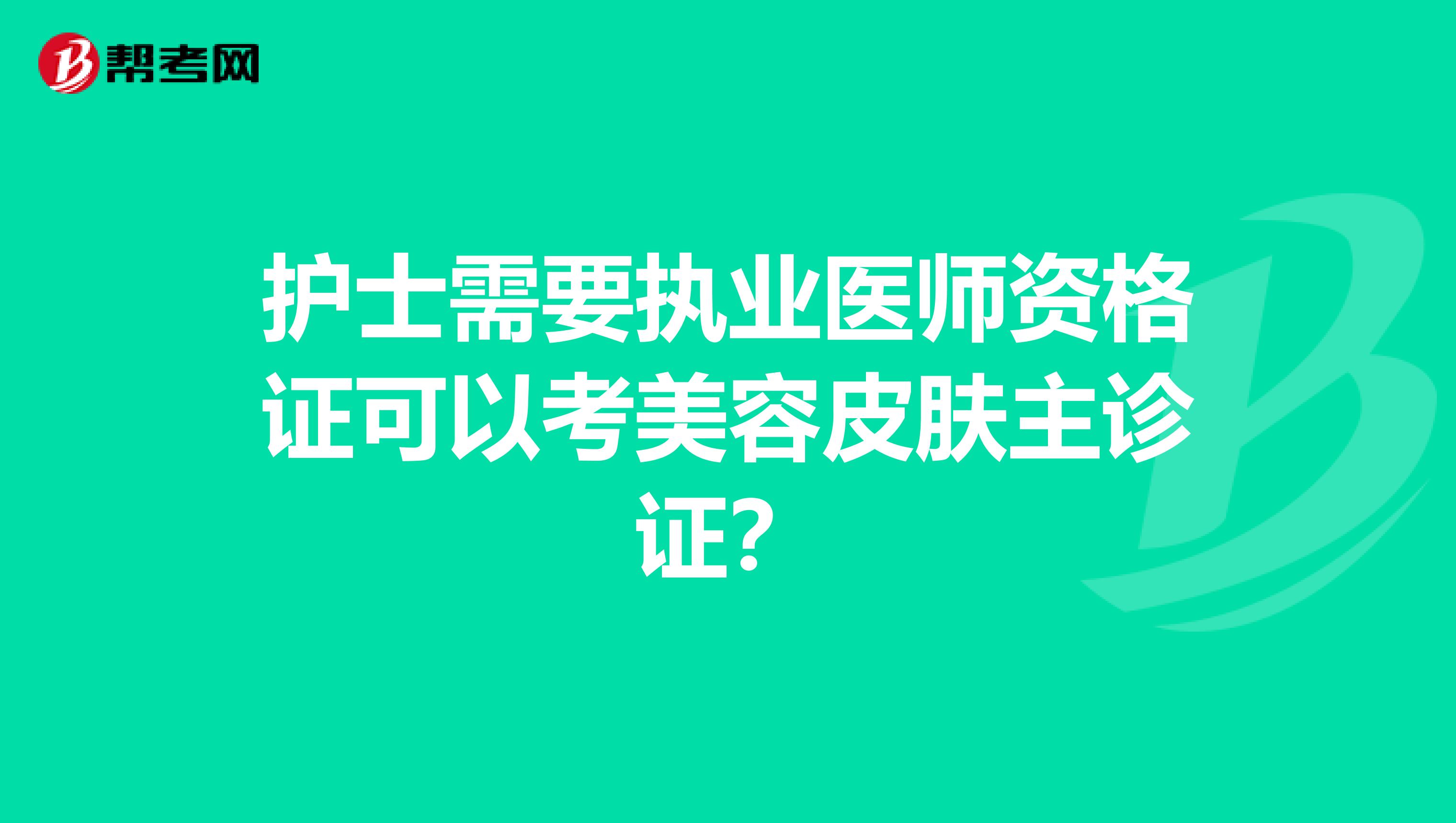 护士需要执业医师资格证可以考美容皮肤主诊证?