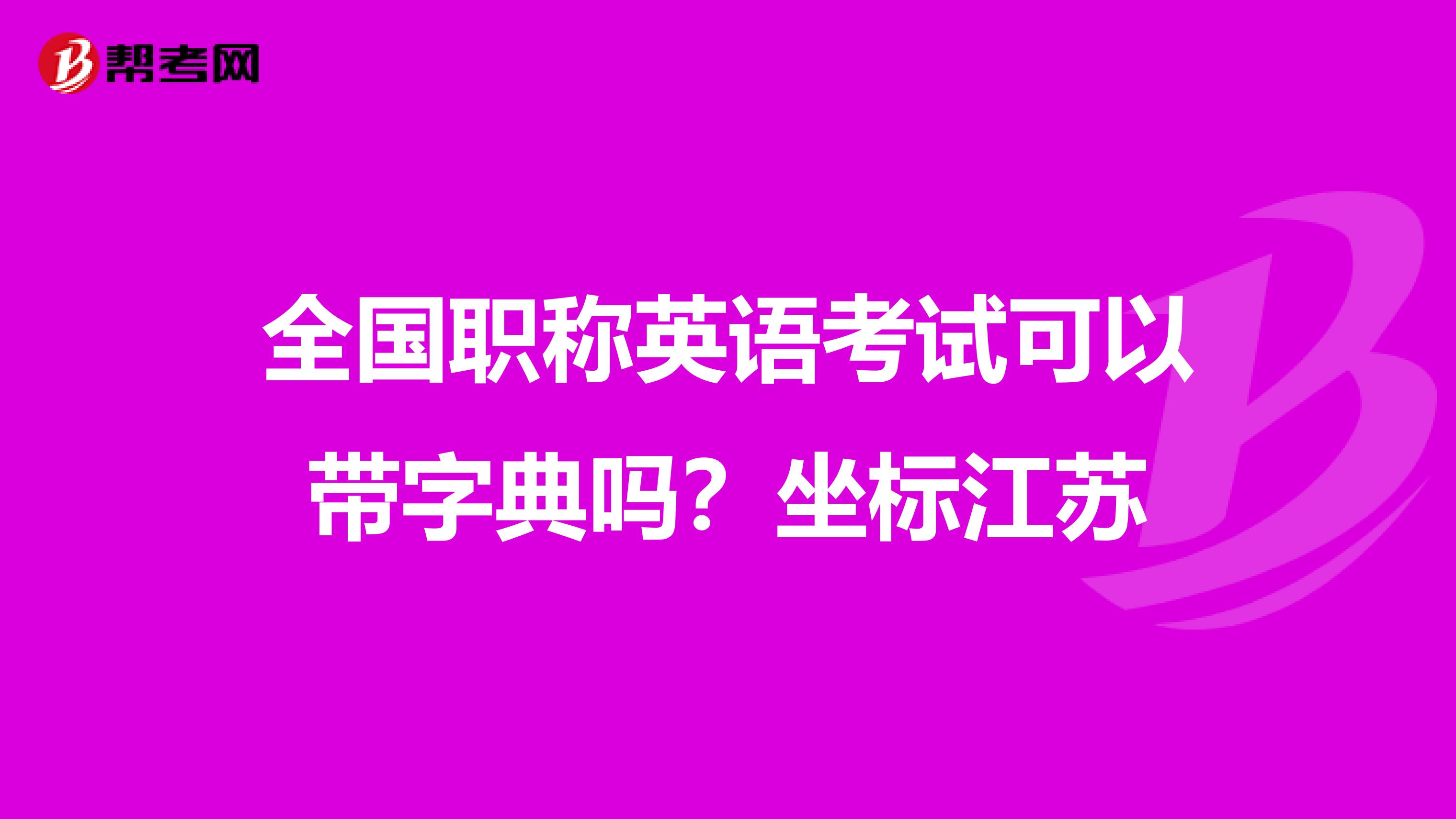 全国职称英语考试可以带字典吗？坐标江苏