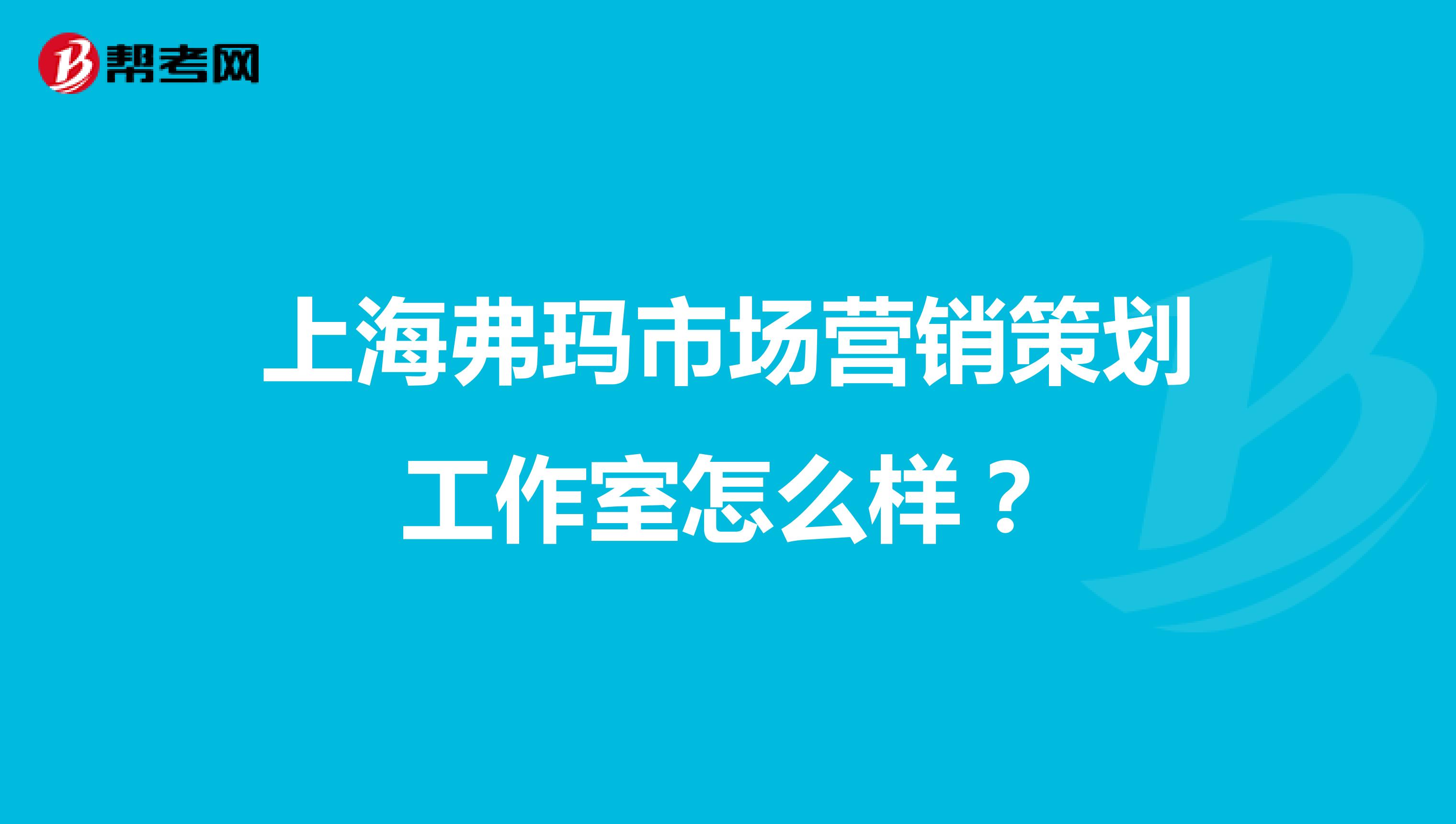 上海弗玛市场营销策划工作室怎么样？