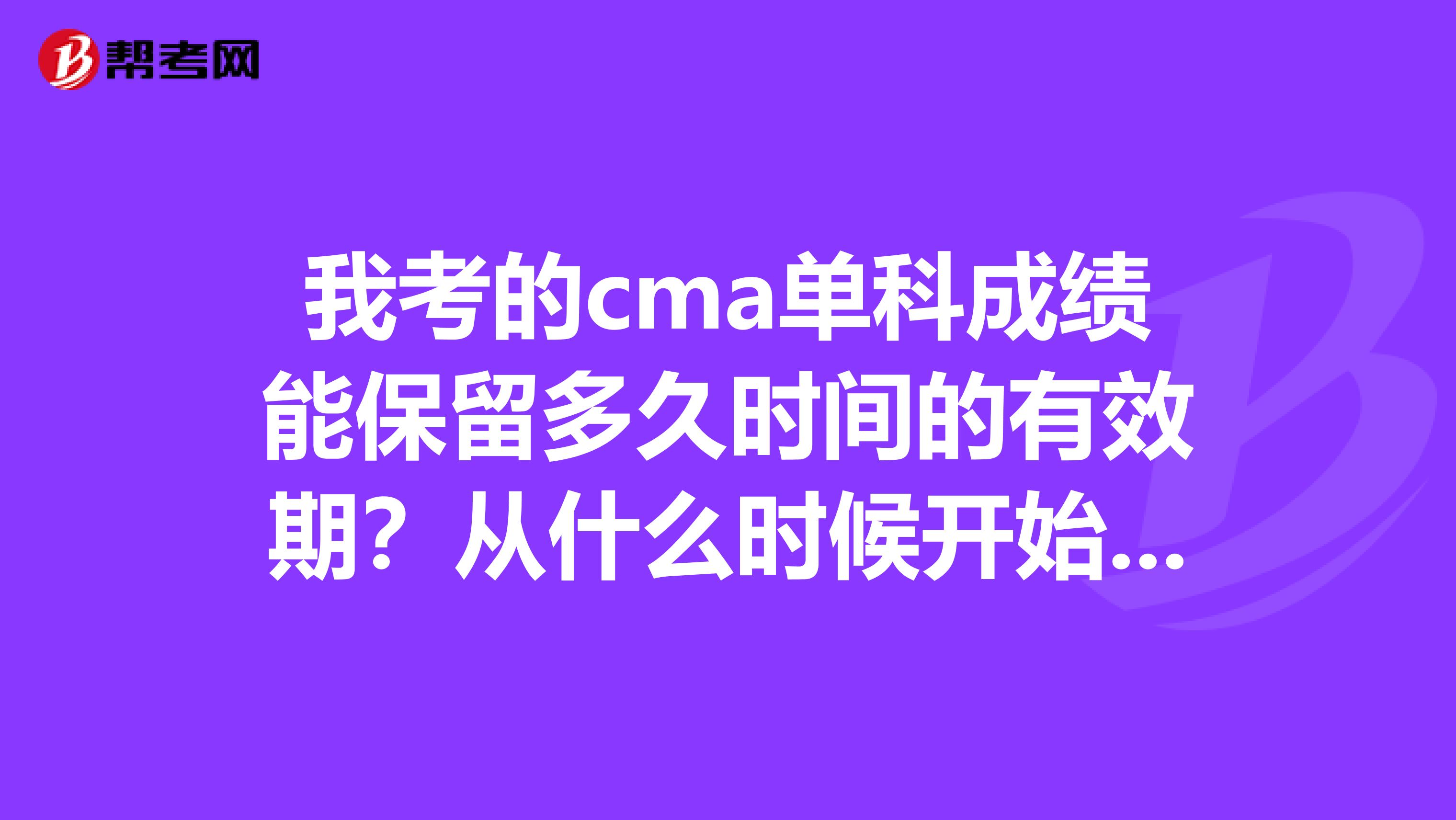 我考的cma单科成绩能保留多久时间的有效期?从什么时候开始算的?