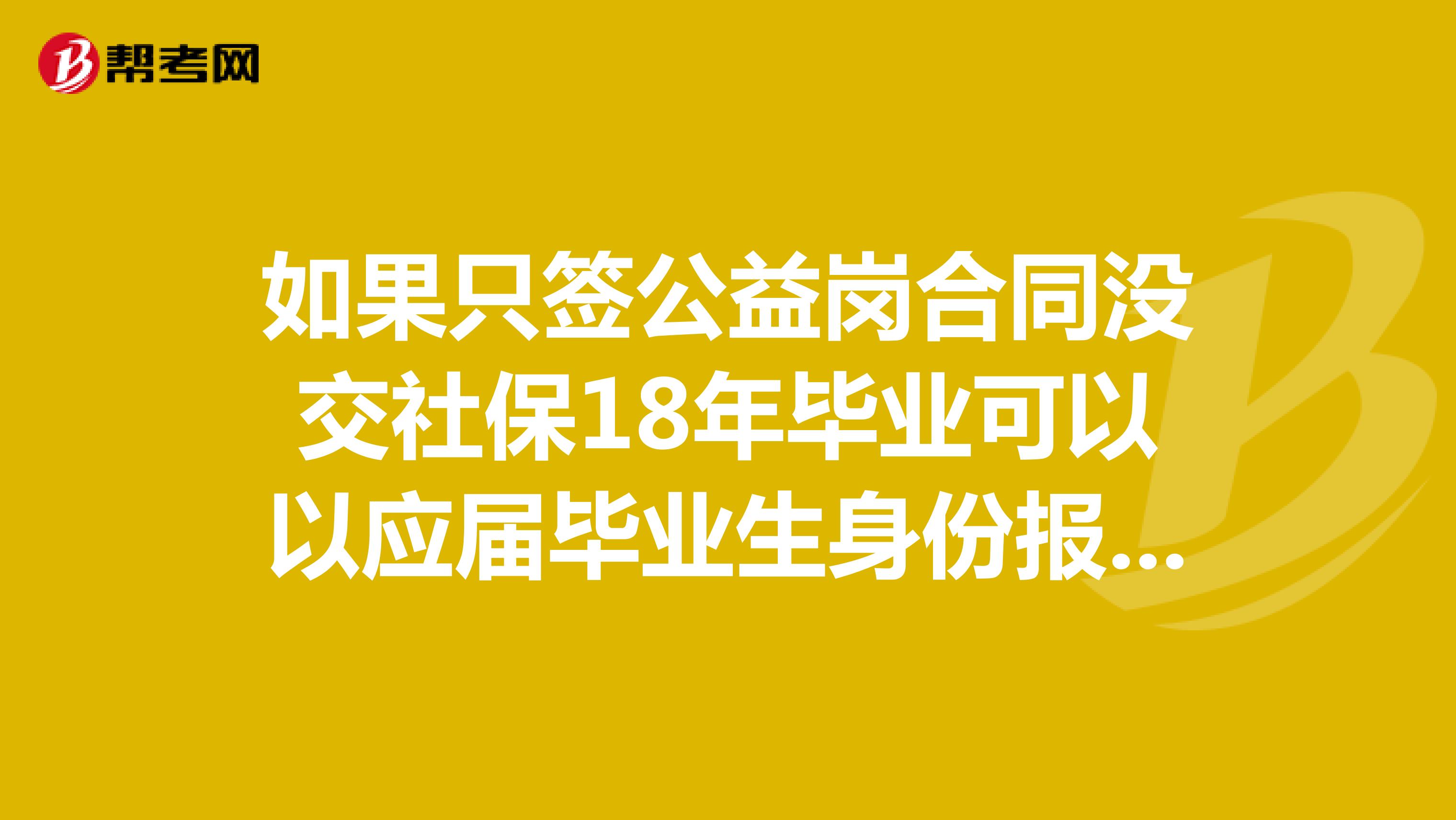 如果只签公益岗合同没交社保18年毕业可以以应届毕业生身份报考吗?