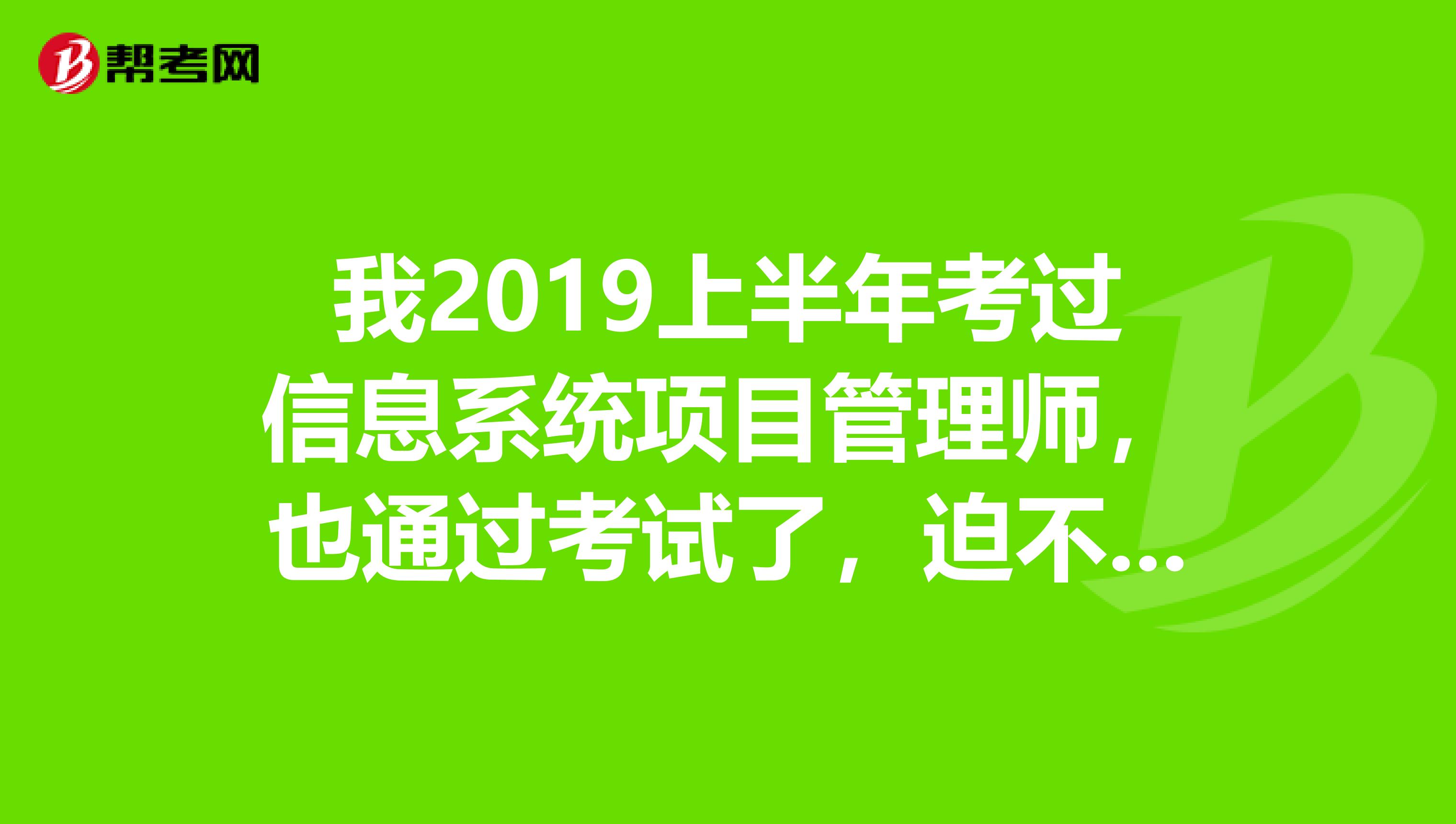 我2019上半年考过信息系统项目管理师，也通过考试了，迫不及待想拿到证书，请问什么时候可以到手啊？