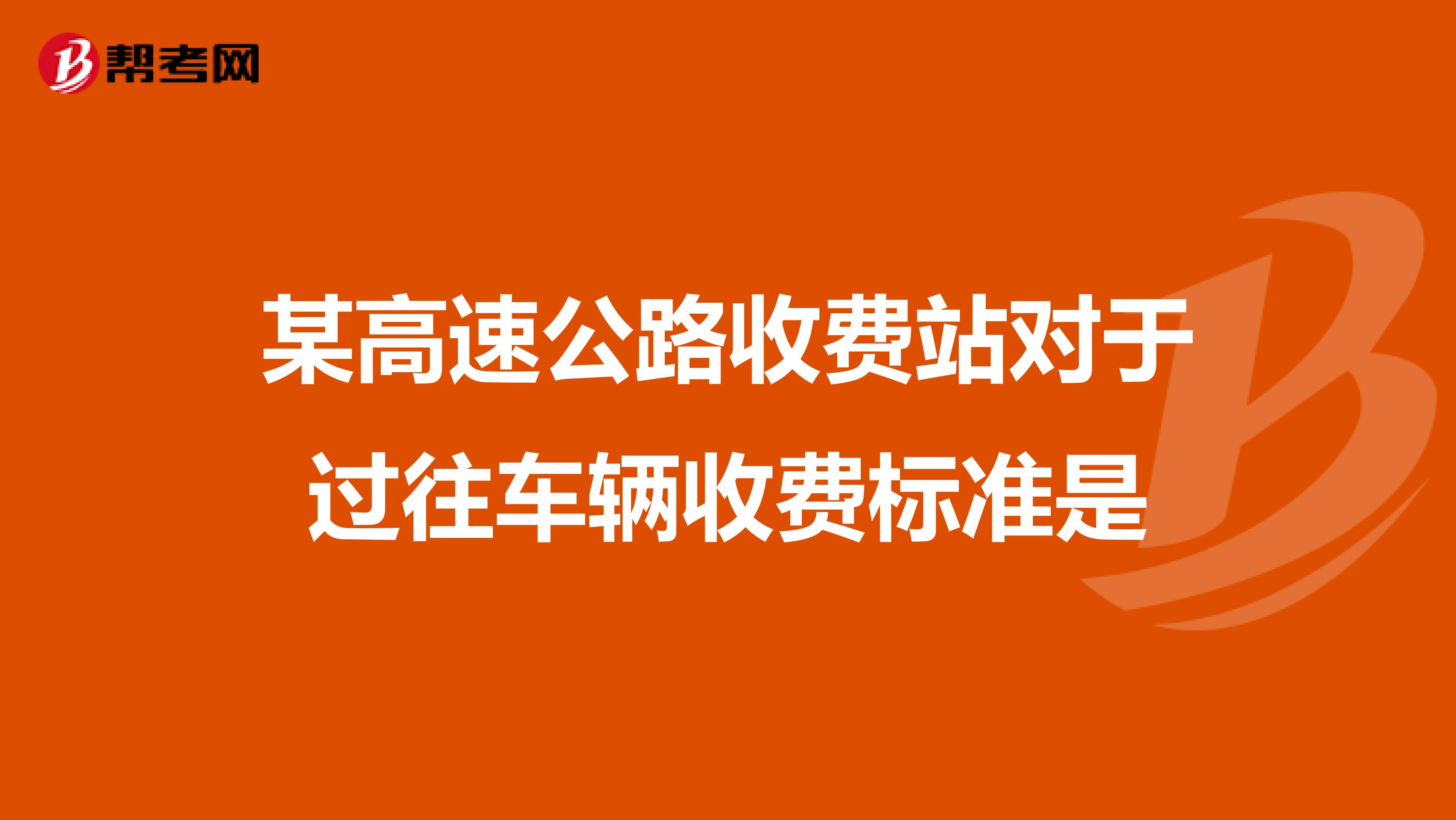 某高速公路收费站对于过往车辆收费标准是