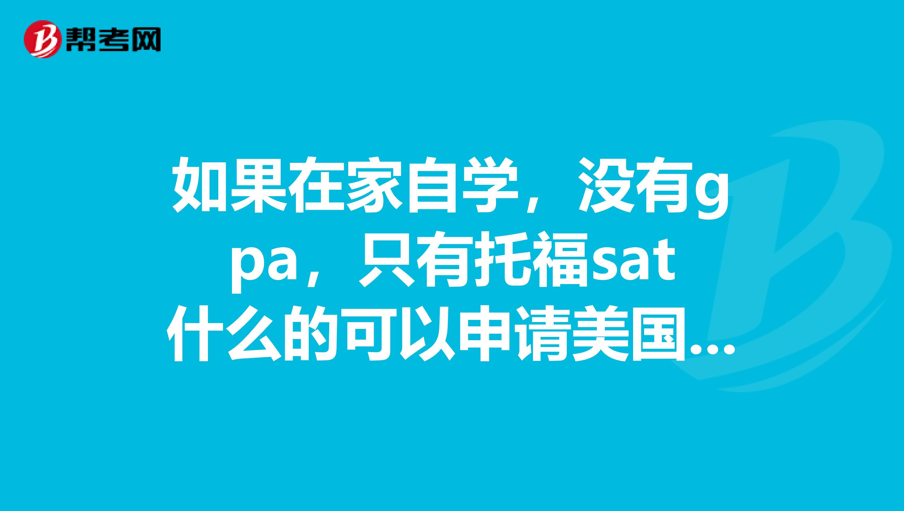 如果在家自学,没有gpa,只有托福sat什么的可以申请美国大学吗?