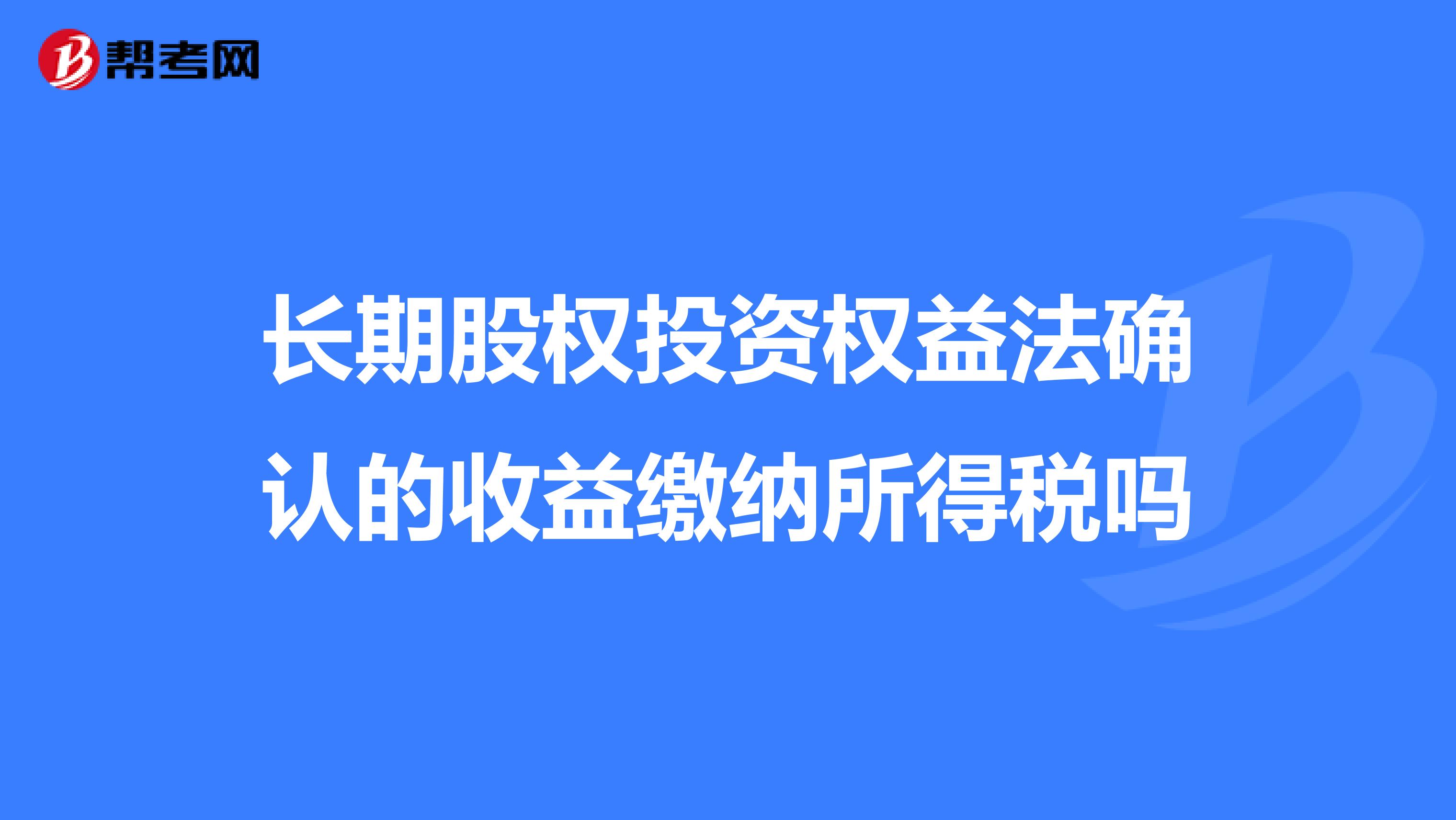 长期股权投资权益法确认的收益缴纳所得税吗