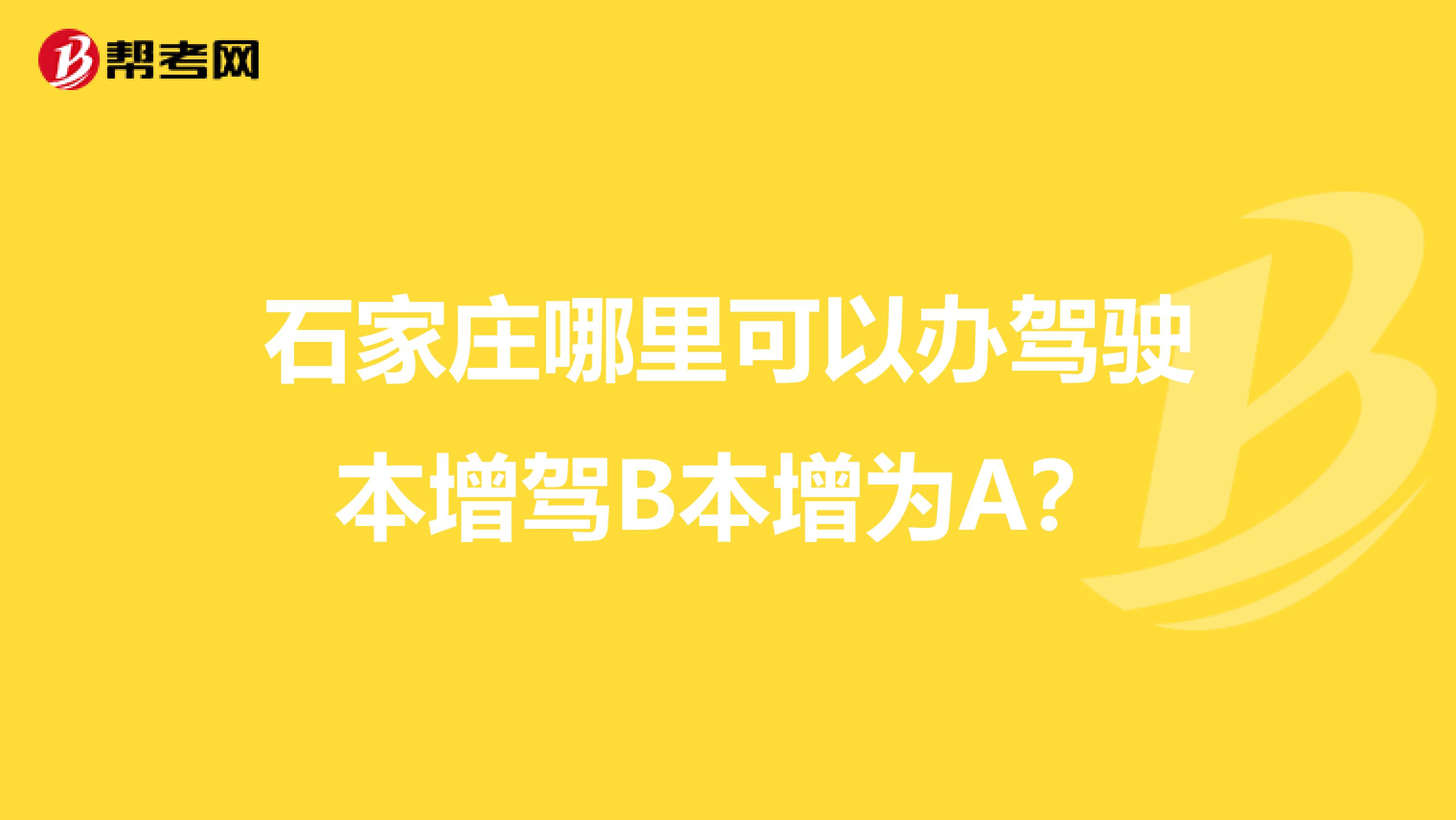 石家庄哪里可以办驾驶本增驾B本增为A?