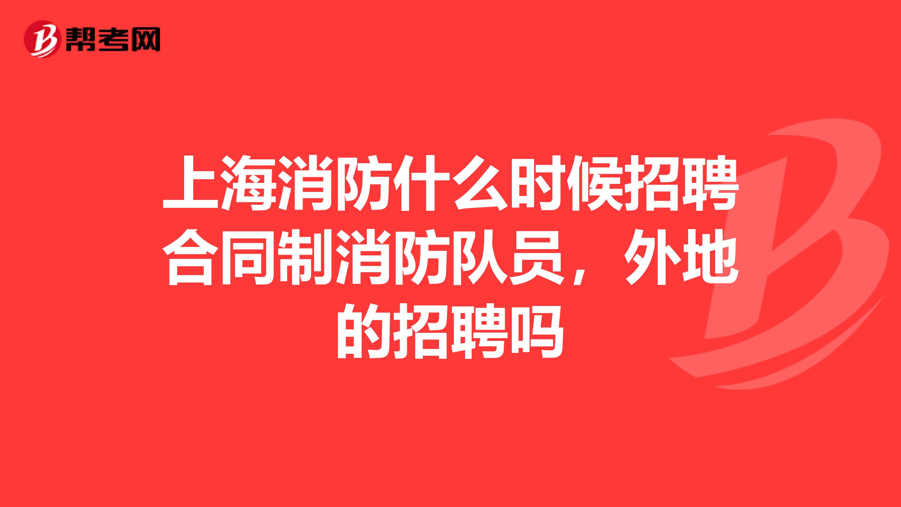 上海消防什么时候招聘合同制消防队员，外地的招聘吗