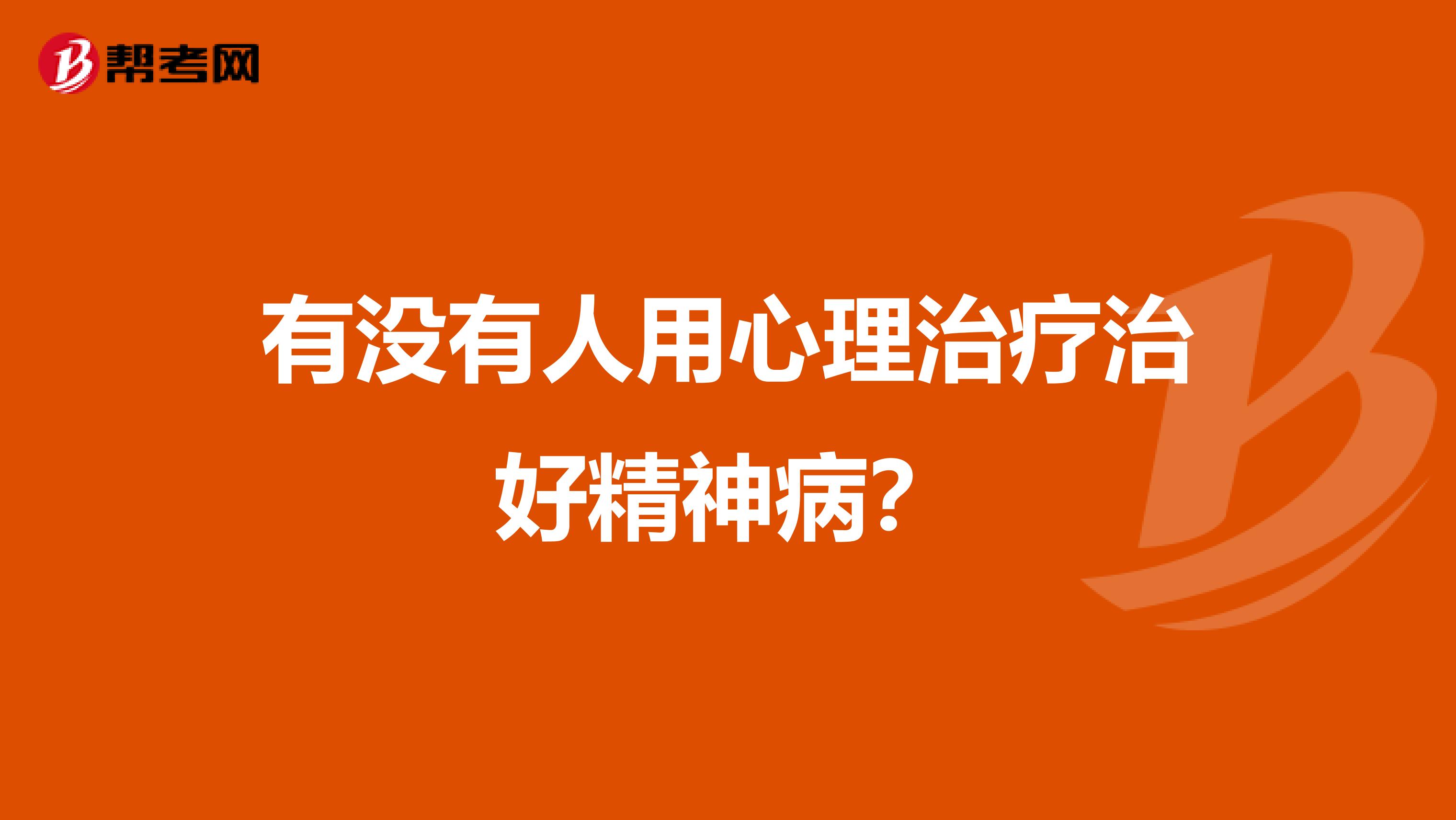 有没有人用心理治疗治好精神病？