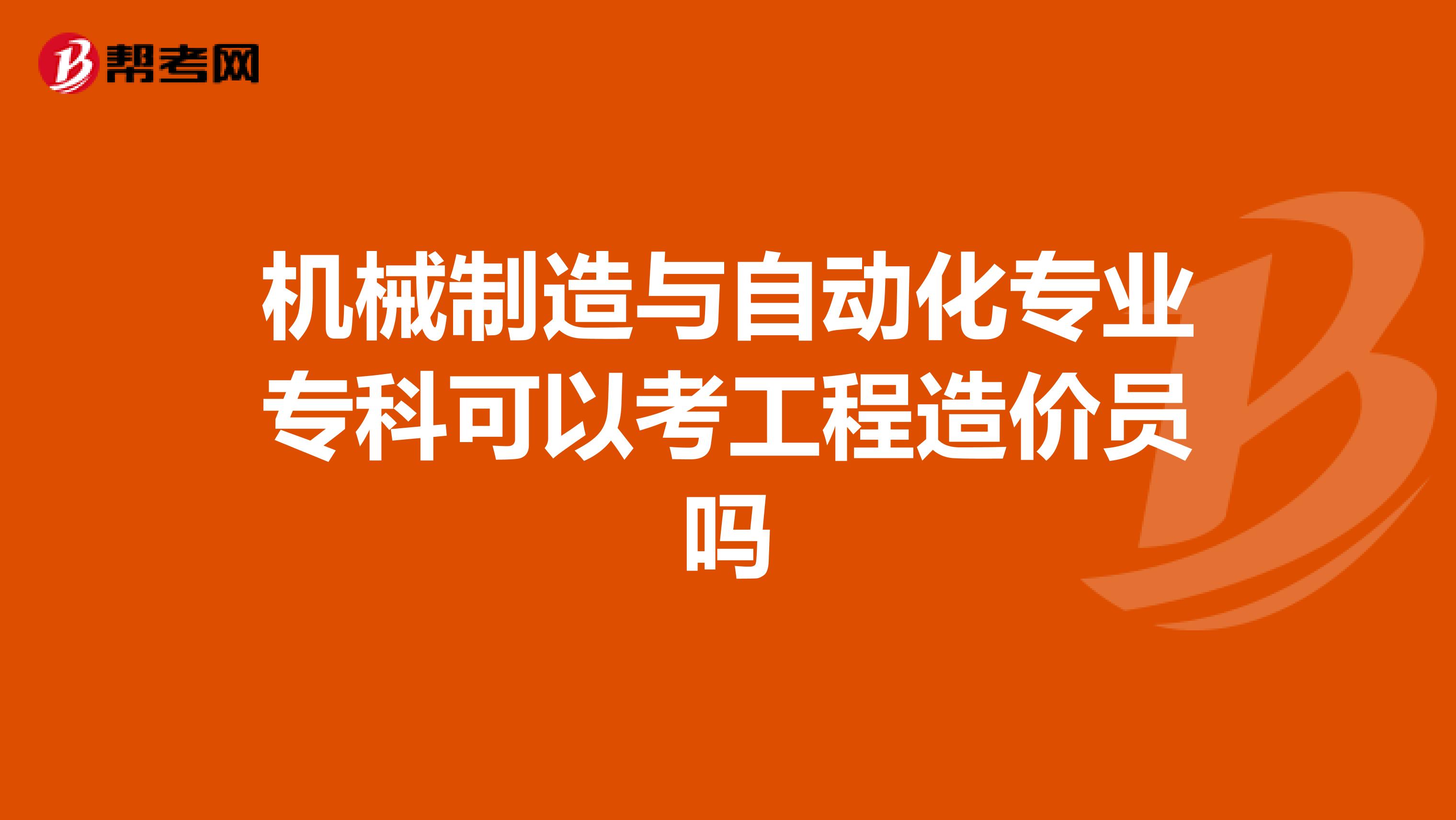 机械制造与自动化专业专科可以考工程造价员吗