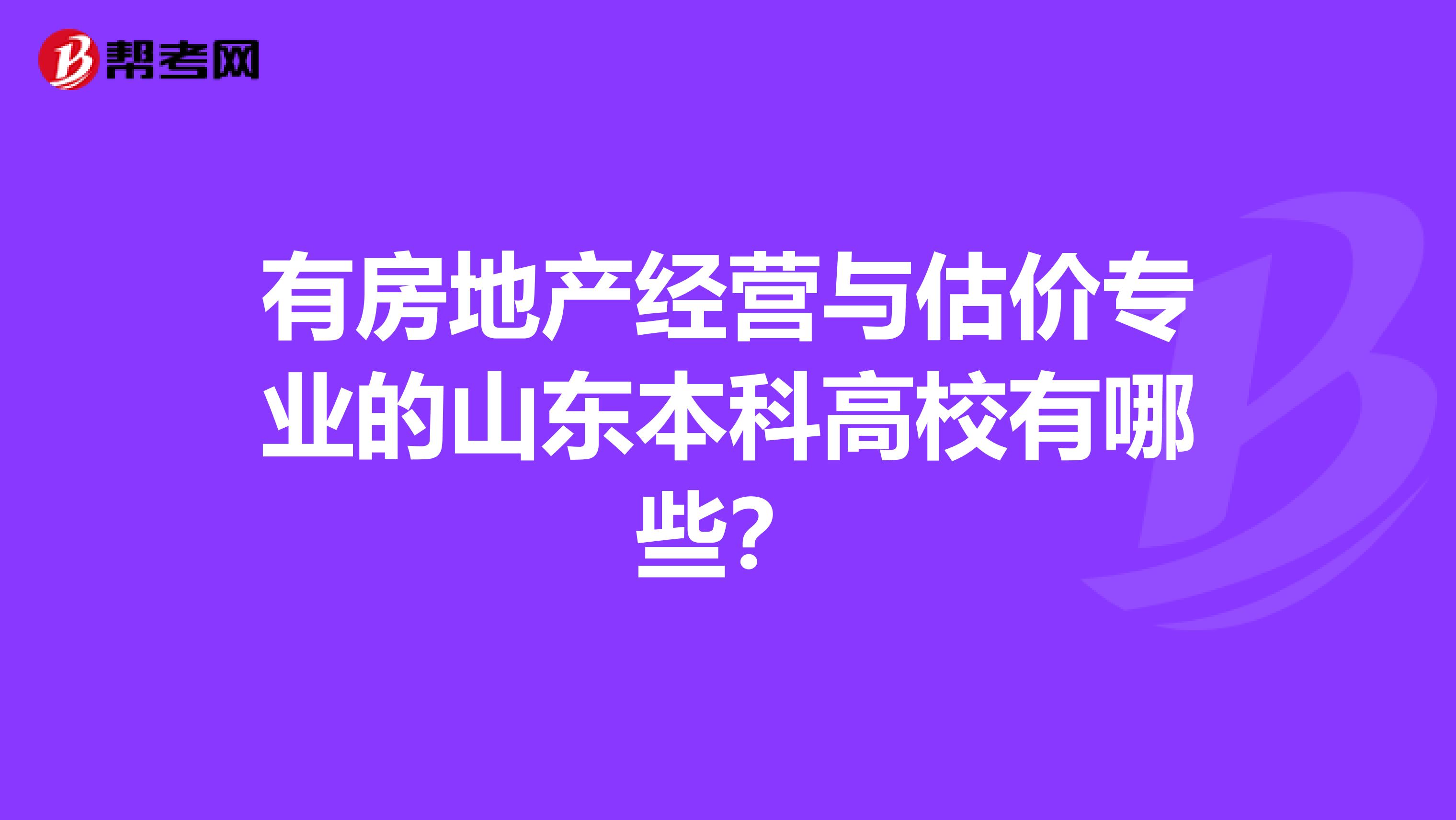 有房地产经营与估价专业的山东本科高校有哪些？