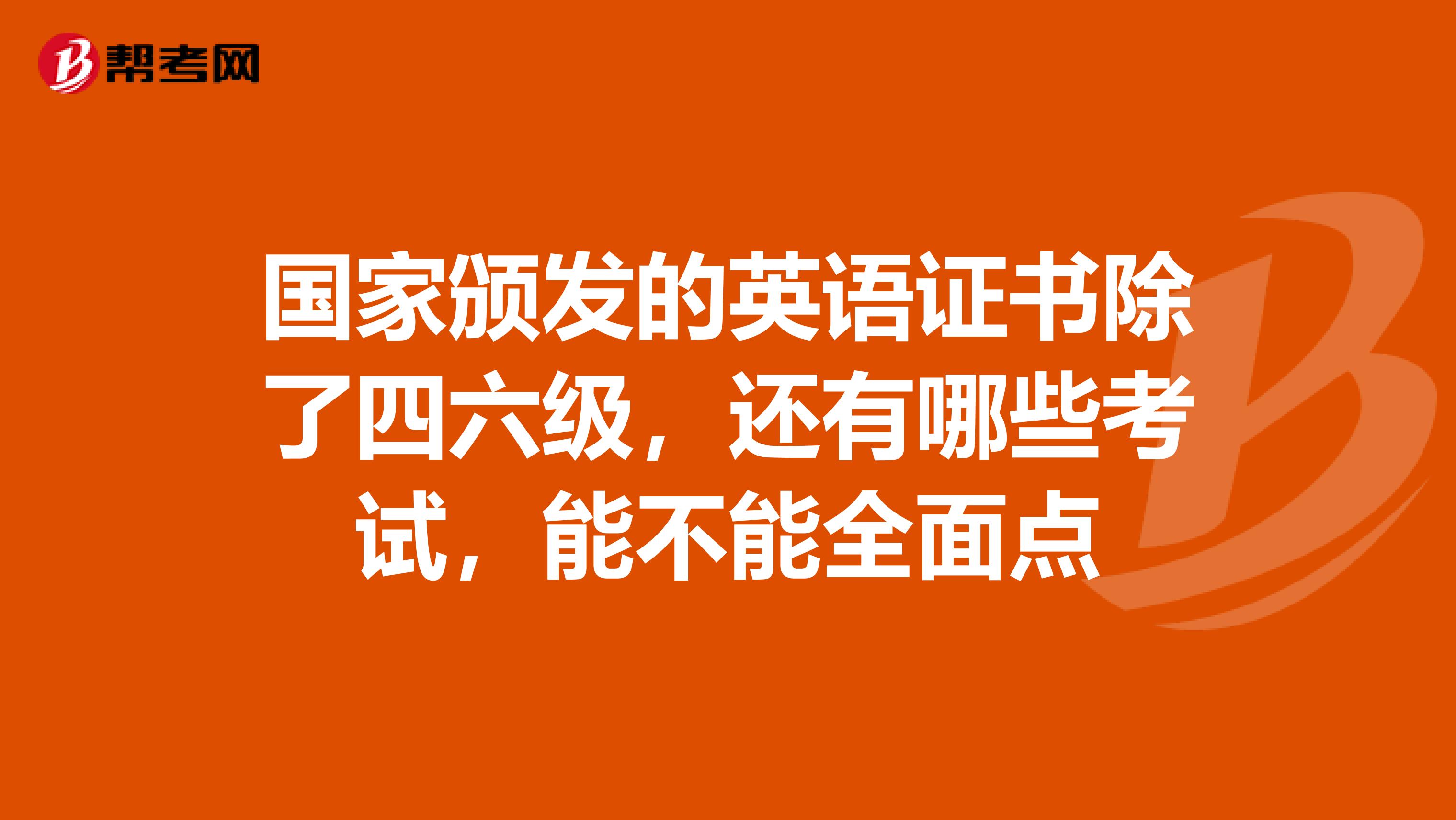 国家颁发的英语证书除了四六级，还有哪些考试，能不能全面点