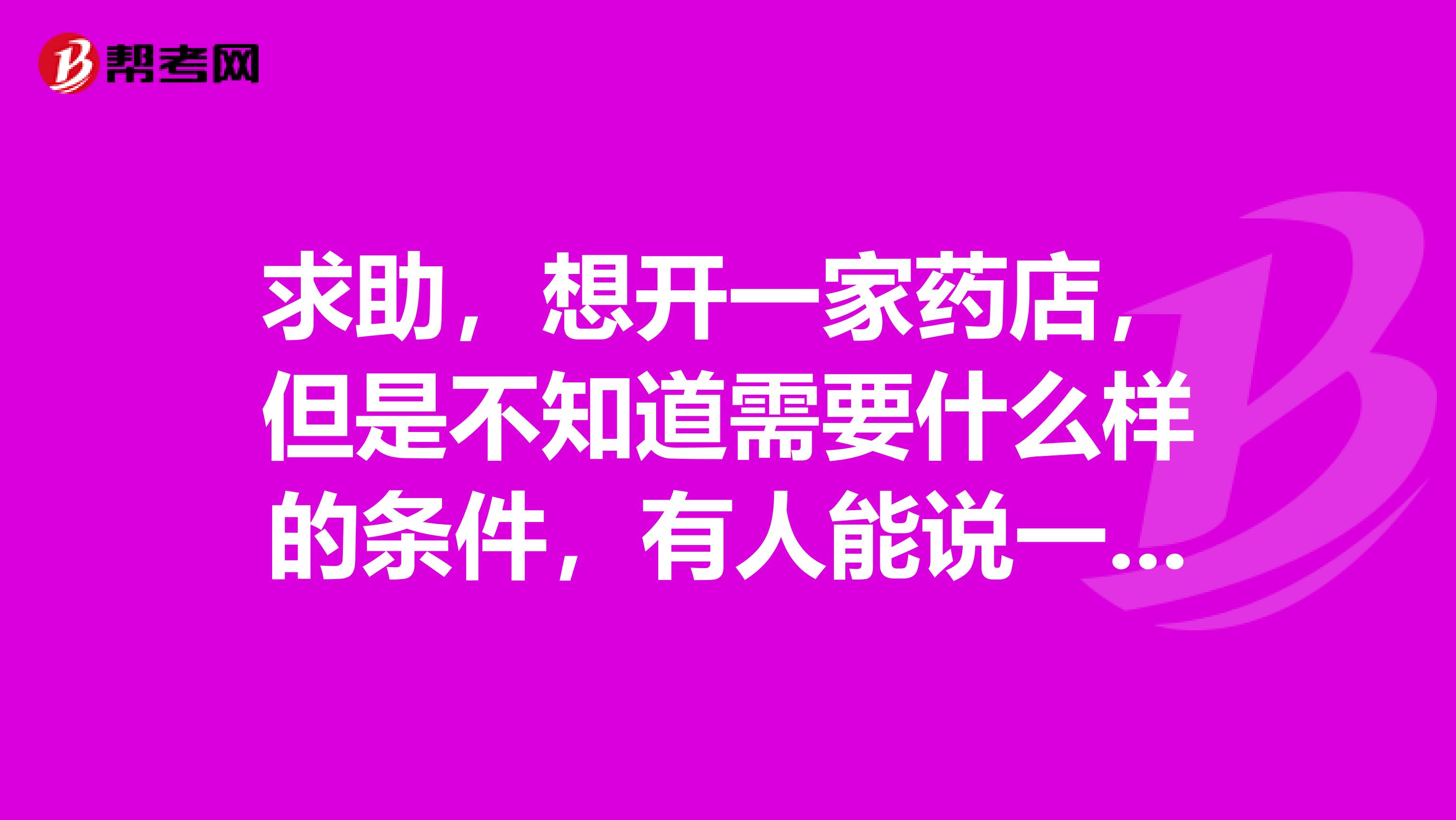 求助，想开一家药店，但是不知道需要什么样的条件，有人能说一下吗