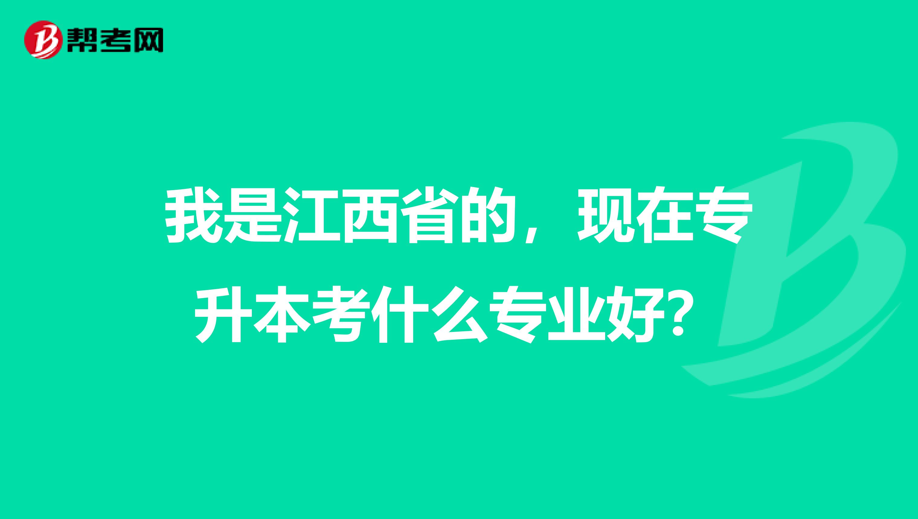 我是江西省的,现在专升本考什么专业好?