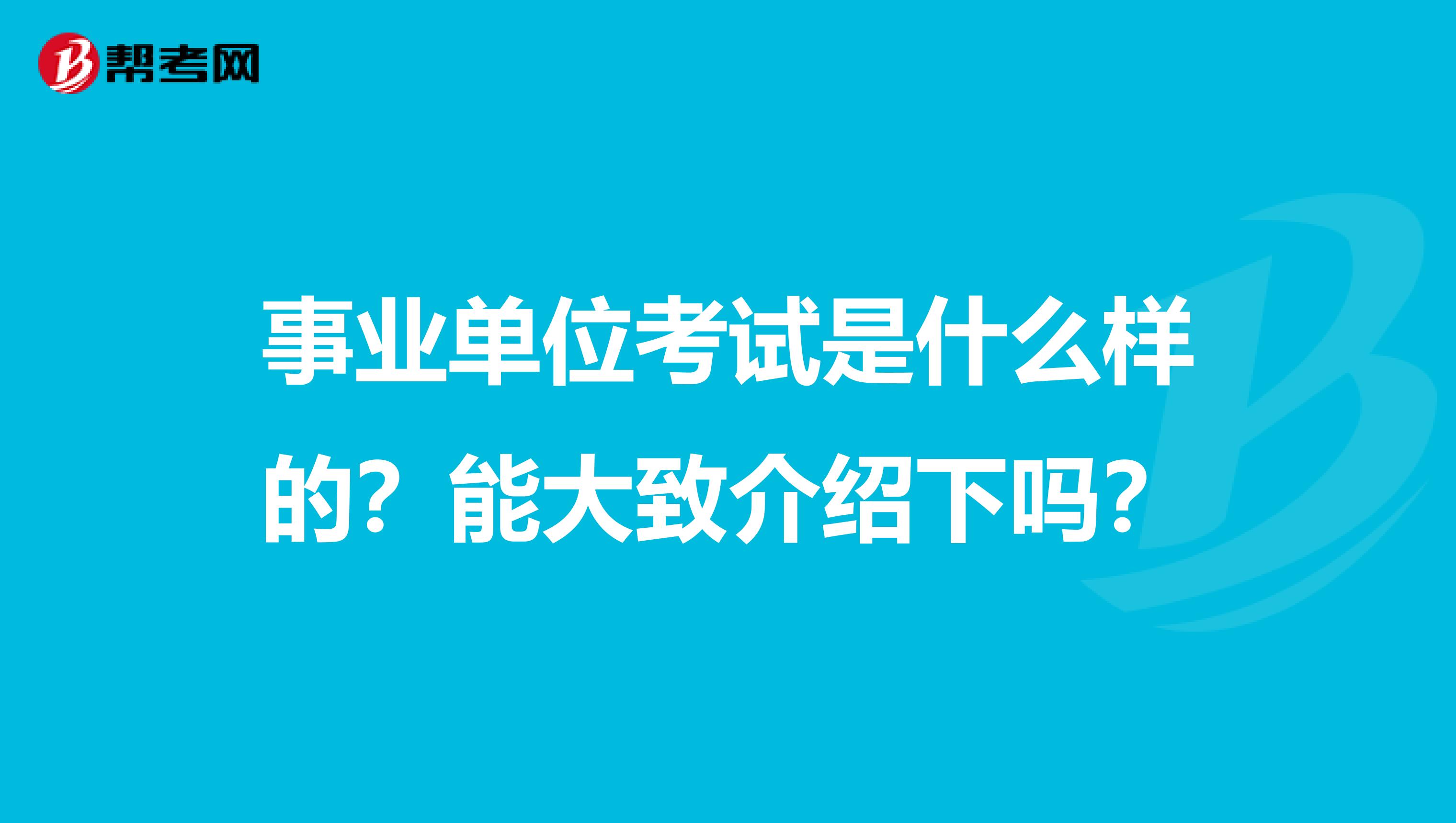 事业单位考试是什么样的?能大致介绍下吗?