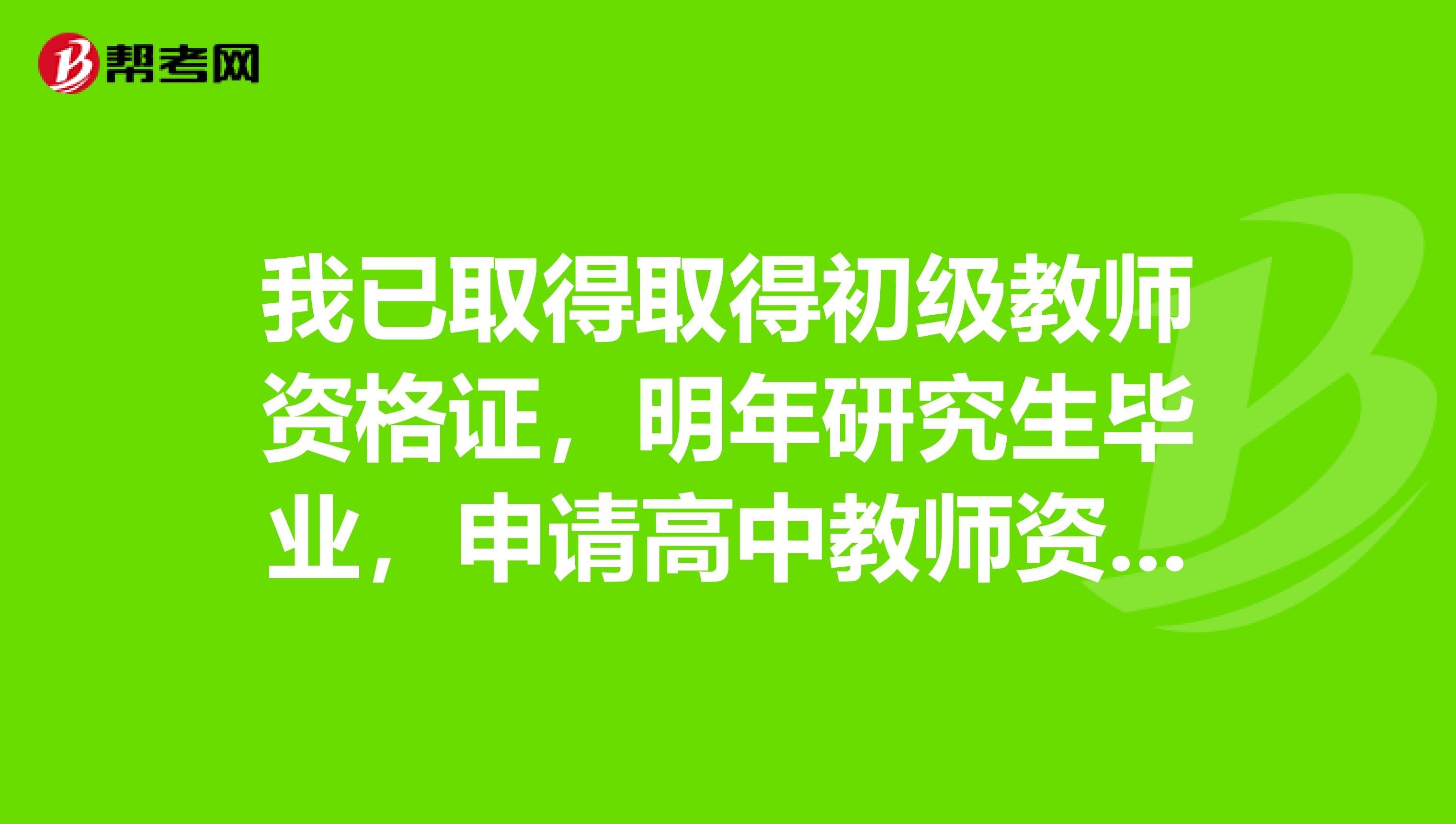 我已取得取得初级教师资格证,明年研究生毕业,申请高中教师资格证需要哪些材料?