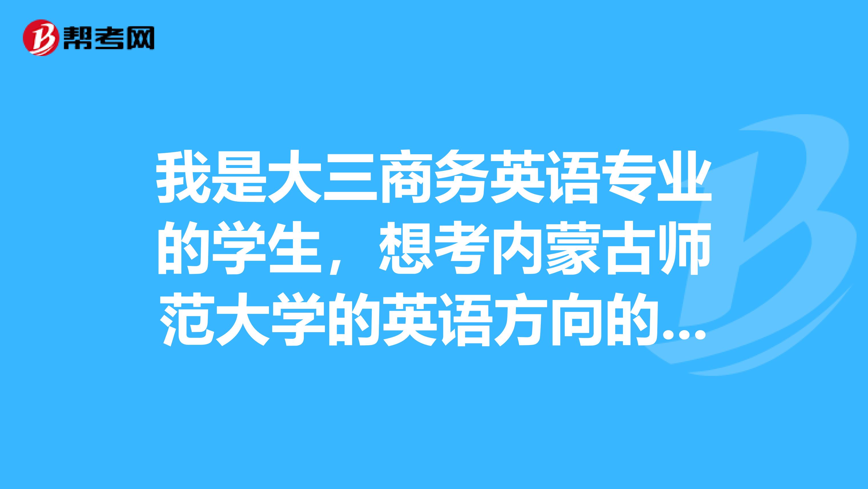 我是大三商务英语专业的学生,想考内蒙古师范大学的英语方向的研究生,请问都需要准备些什么?